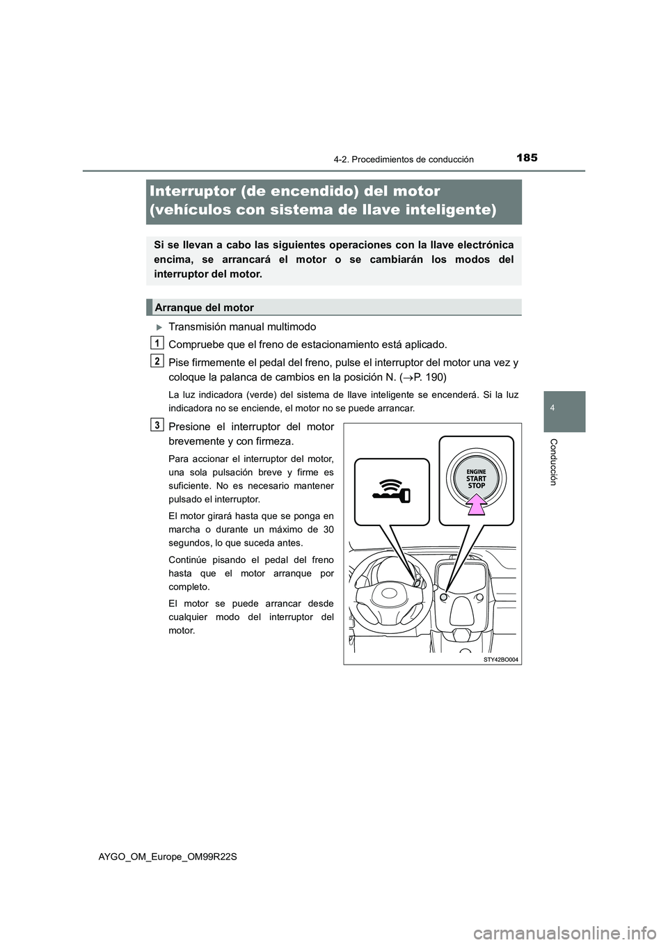 TOYOTA AYGO 2019  Manuale de Empleo (in Spanish) 185
4
4-2. Procedimientos de conducción
Conducción
AYGO_OM_Europe_OM99R22S
Interruptor (de encendido) del motor  
(vehículos con sistema de llave inteligente)
Transmisión manual multimodo 
Comp
