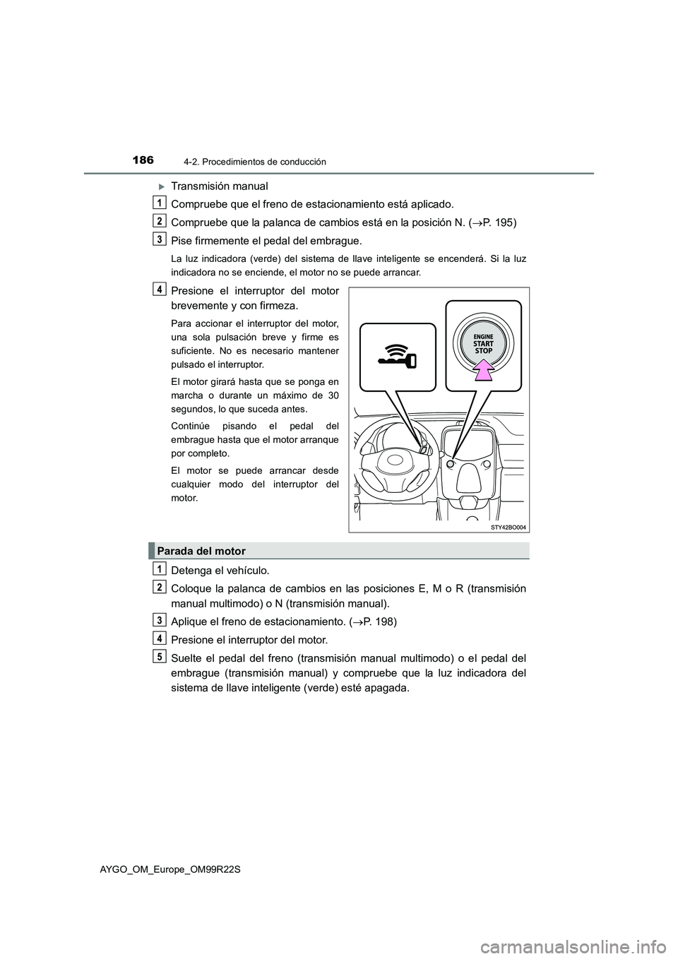 TOYOTA AYGO 2019  Manuale de Empleo (in Spanish) 1864-2. Procedimientos de conducción
AYGO_OM_Europe_OM99R22S
Transmisión manual 
Compruebe que el freno de estacionamiento está aplicado. 
Compruebe que la palanca de cambios está en la posici
