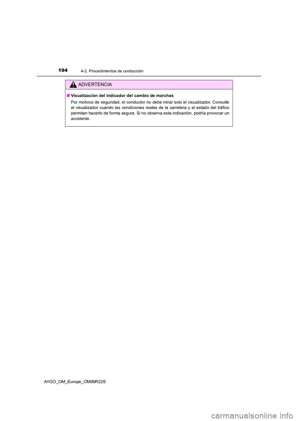 TOYOTA AYGO 2019  Manuale de Empleo (in Spanish) 1944-2. Procedimientos de conducción
AYGO_OM_Europe_OM99R22S
ADVERTENCIA
■Visualización del indicador del cambio de marchas 
Por motivos de seguridad, el conductor no debe mirar solo el visualizad