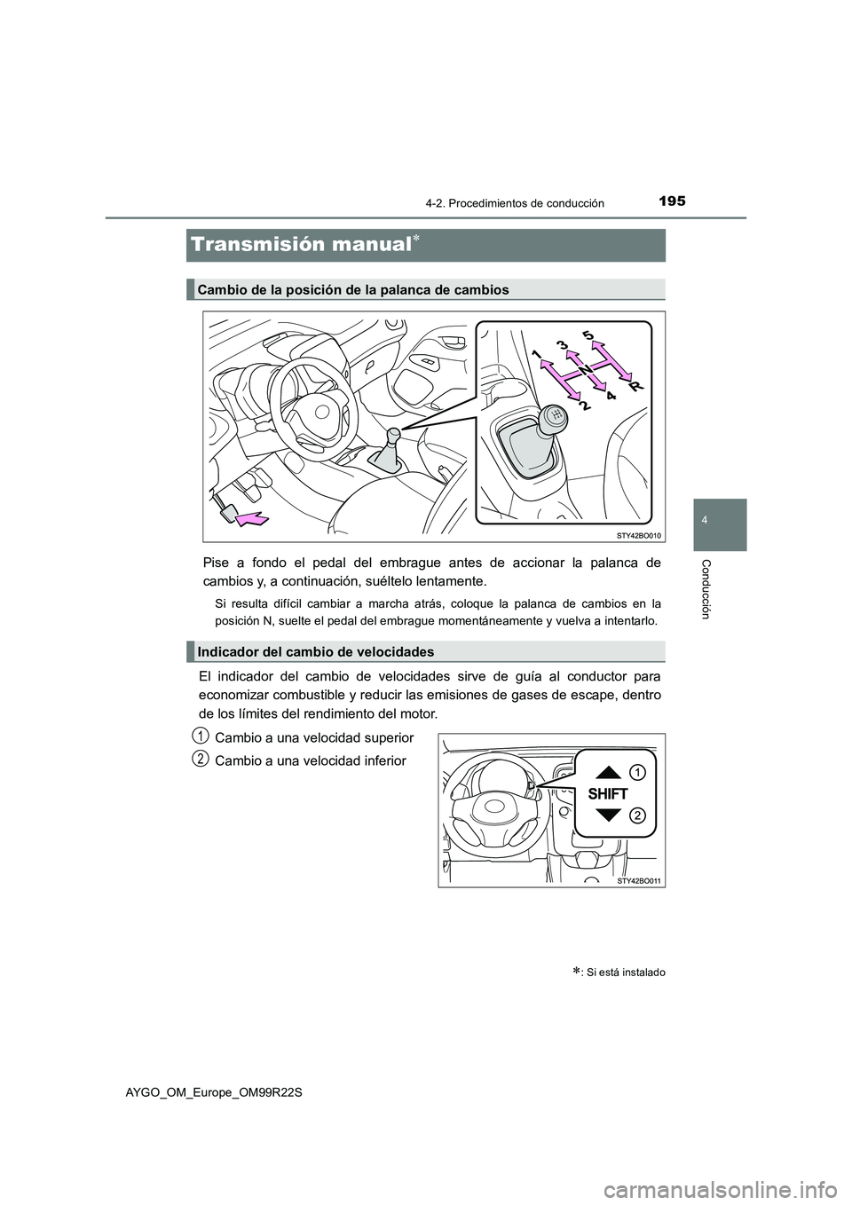 TOYOTA AYGO 2019  Manuale de Empleo (in Spanish) 195
4
4-2. Procedimientos de conducción
Conducción
AYGO_OM_Europe_OM99R22S
Transmisión manual
Pise a fondo el pedal del embrague antes de accionar la palanca de 
cambios y, a continuación, sué