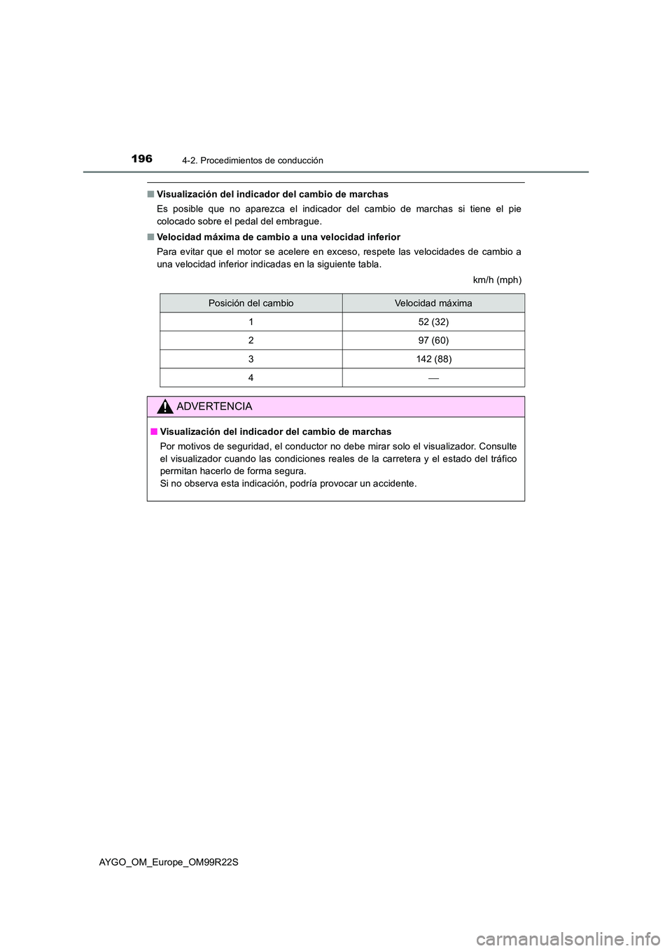 TOYOTA AYGO 2019  Manuale de Empleo (in Spanish) 1964-2. Procedimientos de conducción
AYGO_OM_Europe_OM99R22S
■Visualización del indicador del cambio de marchas 
Es posible que no aparezca el indicador del cambio de marchas si tiene el pie 
colo