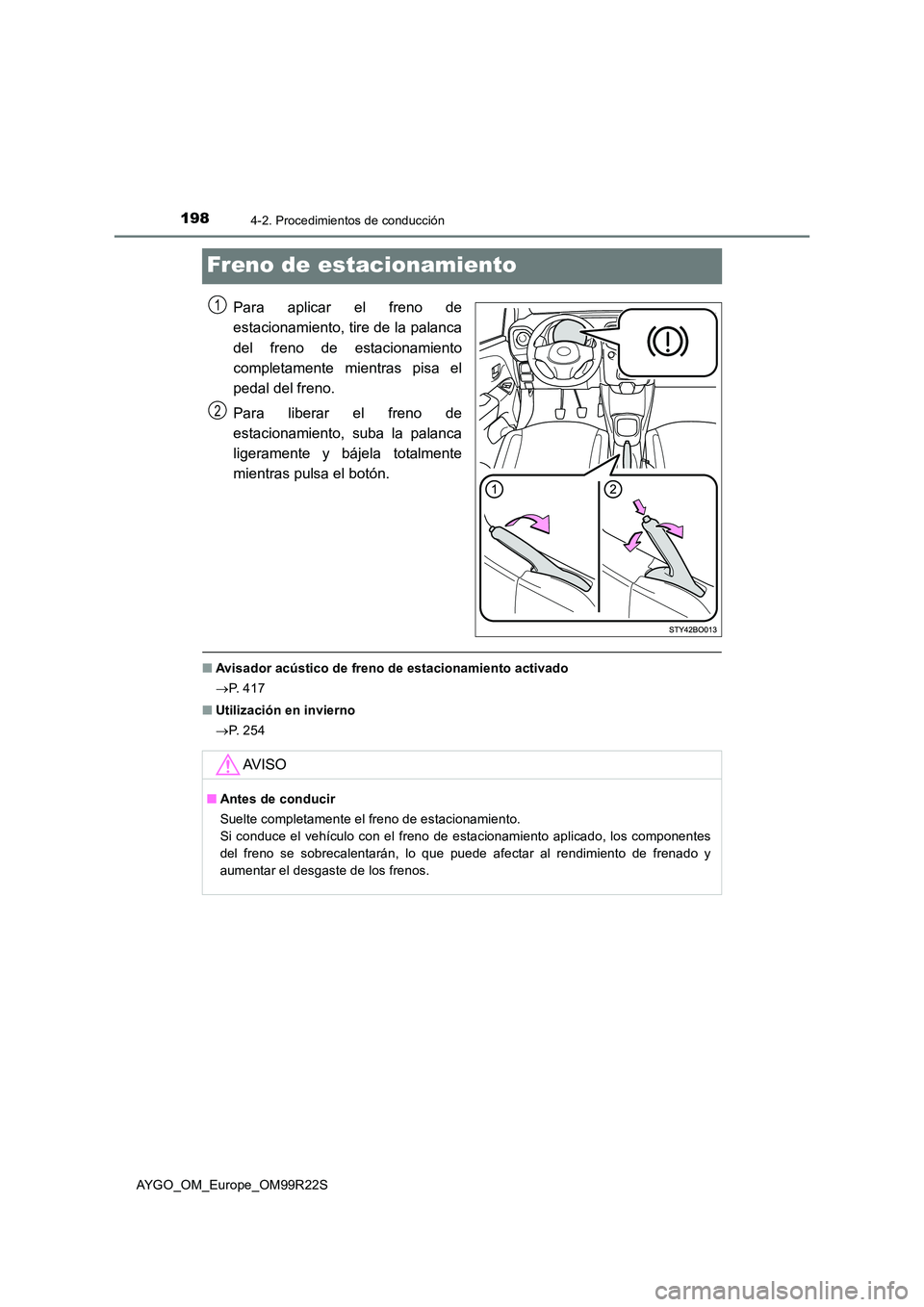 TOYOTA AYGO 2019  Manuale de Empleo (in Spanish) 1984-2. Procedimientos de conducción
AYGO_OM_Europe_OM99R22S
Freno de estacionamiento
Para aplicar el freno de 
estacionamiento, tire de la palanca 
del freno de estacionamiento 
completamente mientr