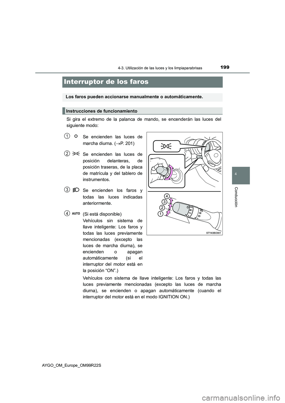 TOYOTA AYGO 2019  Manuale de Empleo (in Spanish) 199
4
4-3. Utilización de las luces y los limpiaparabrisas
Conducción
AYGO_OM_Europe_OM99R22S
Interruptor de los faros
Si gira el extremo de la palanca de mando, se encenderán las luces del 
siguie
