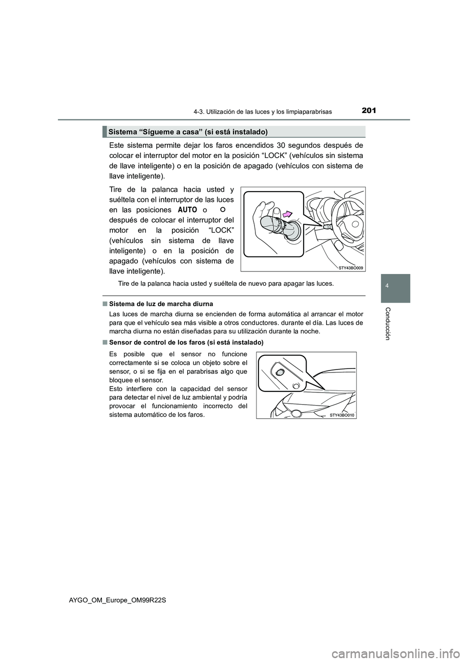 TOYOTA AYGO 2019  Manuale de Empleo (in Spanish) 2014-3. Utilización de las luces y los limpiaparabrisas
4
Conducción
AYGO_OM_Europe_OM99R22S
Este sistema permite dejar los faros encendidos 30 segundos después de 
colocar el interruptor del motor