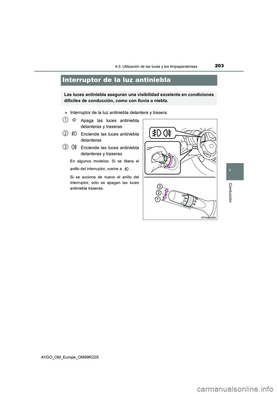TOYOTA AYGO 2019  Manuale de Empleo (in Spanish) 203
4
4-3. Utilización de las luces y los limpiaparabrisas
Conducción
AYGO_OM_Europe_OM99R22S
Interruptor de la luz antiniebla
Interruptor de la luz antiniebla delantera y trasera 
Apaga las luce