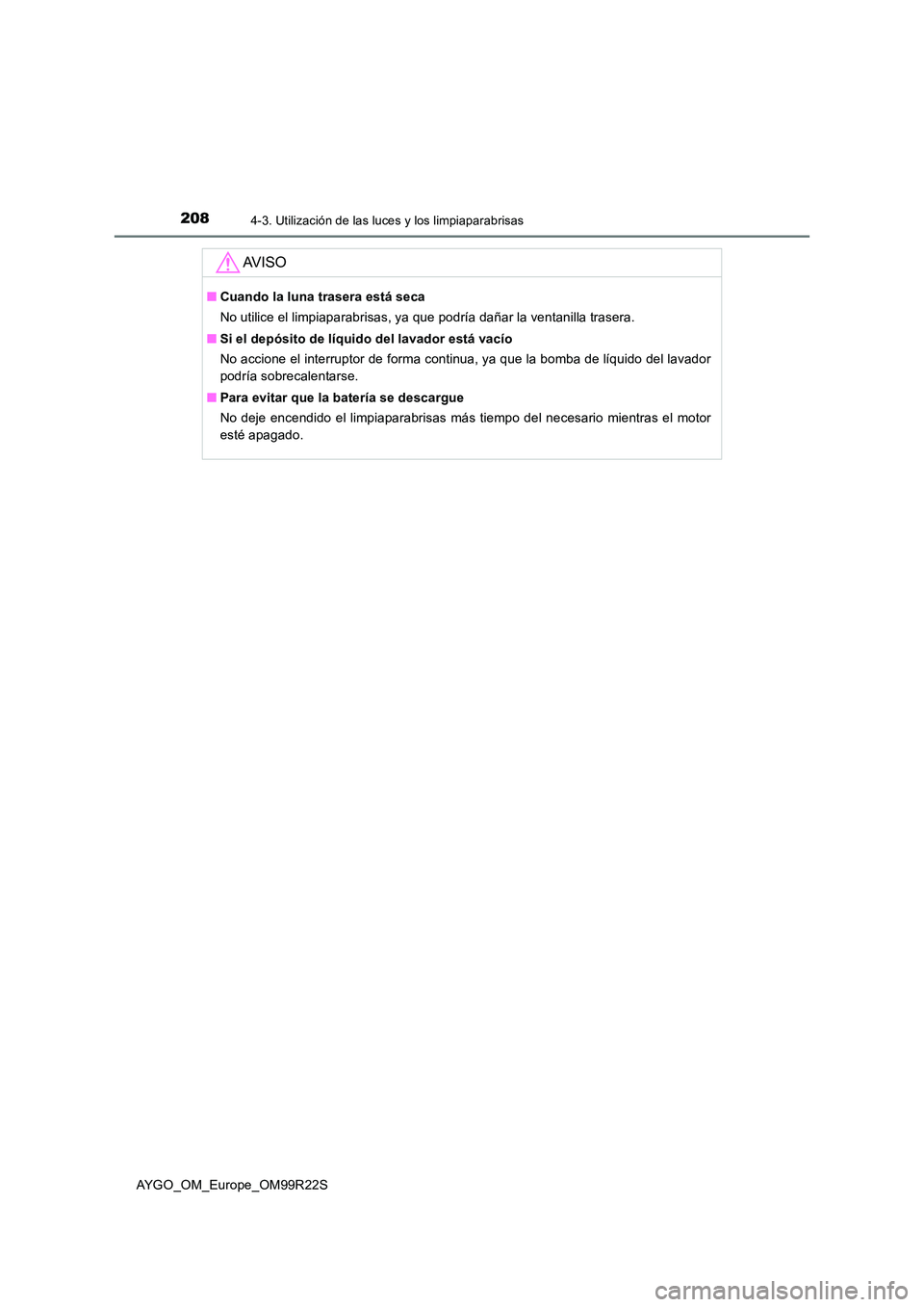 TOYOTA AYGO 2019  Manuale de Empleo (in Spanish) 2084-3. Utilización de las luces y los limpiaparabrisas
AYGO_OM_Europe_OM99R22S
AV I S O
■Cuando la luna trasera está seca 
No utilice el limpiaparabrisas, ya que podría dañar la ventanilla tras