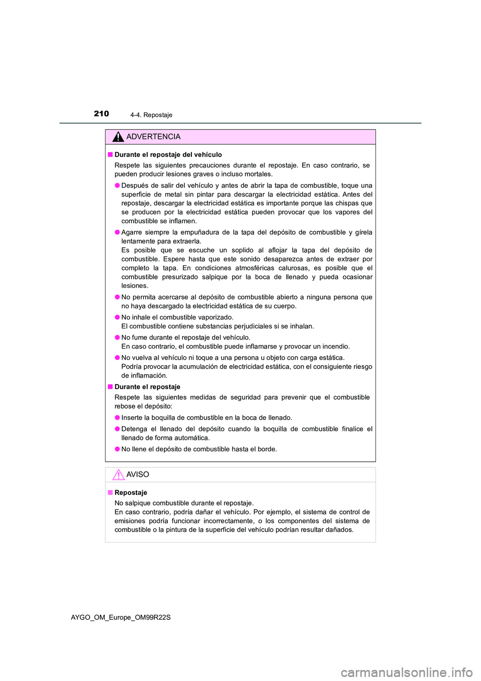 TOYOTA AYGO 2019  Manuale de Empleo (in Spanish) 2104-4. Repostaje
AYGO_OM_Europe_OM99R22S
ADVERTENCIA
■Durante el repostaje del vehículo 
Respete las siguientes precauciones durante el repostaje. En caso contrario, se 
pueden producir lesiones g
