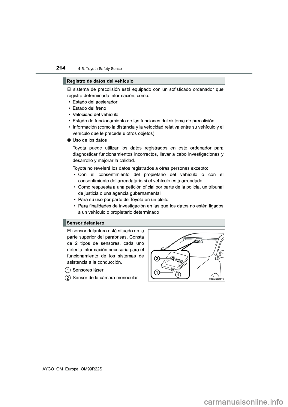 TOYOTA AYGO 2019  Manuale de Empleo (in Spanish) 2144-5. Toyota Safety Sense
AYGO_OM_Europe_OM99R22S
El sistema de precolisión está equipado con un sofisticado ordenador que 
registra determinada información, como: 
• Estado del acelerador 
•