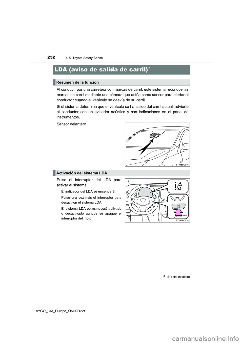 TOYOTA AYGO 2019  Manuale de Empleo (in Spanish) 2324-5. Toyota Safety Sense
AYGO_OM_Europe_OM99R22S
LDA (aviso de salida de carril)
Al conducir por una carretera con marcas de carril, este sistema reconoce las 
marcas de carril mediante una cám