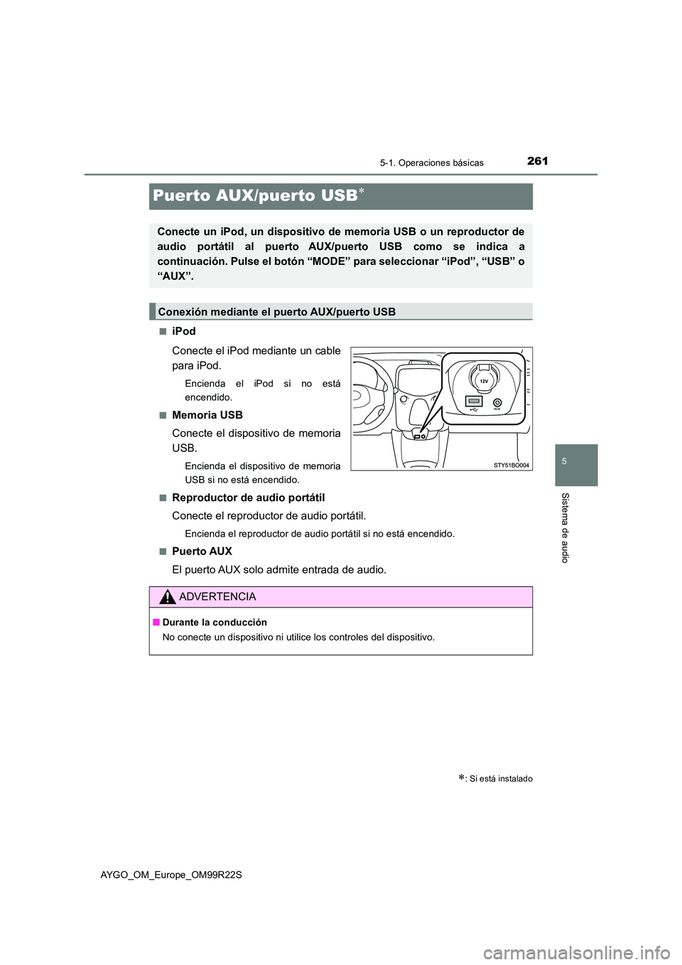 TOYOTA AYGO 2019  Manuale de Empleo (in Spanish) 261
5
5-1. Operaciones básicas
Sistema de audio
AYGO_OM_Europe_OM99R22S
Puerto AUX/puerto USB
■iPod 
Conecte el iPod mediante un cable 
para iPod.
Encienda el iPod si no está 
encendido. 
■Me