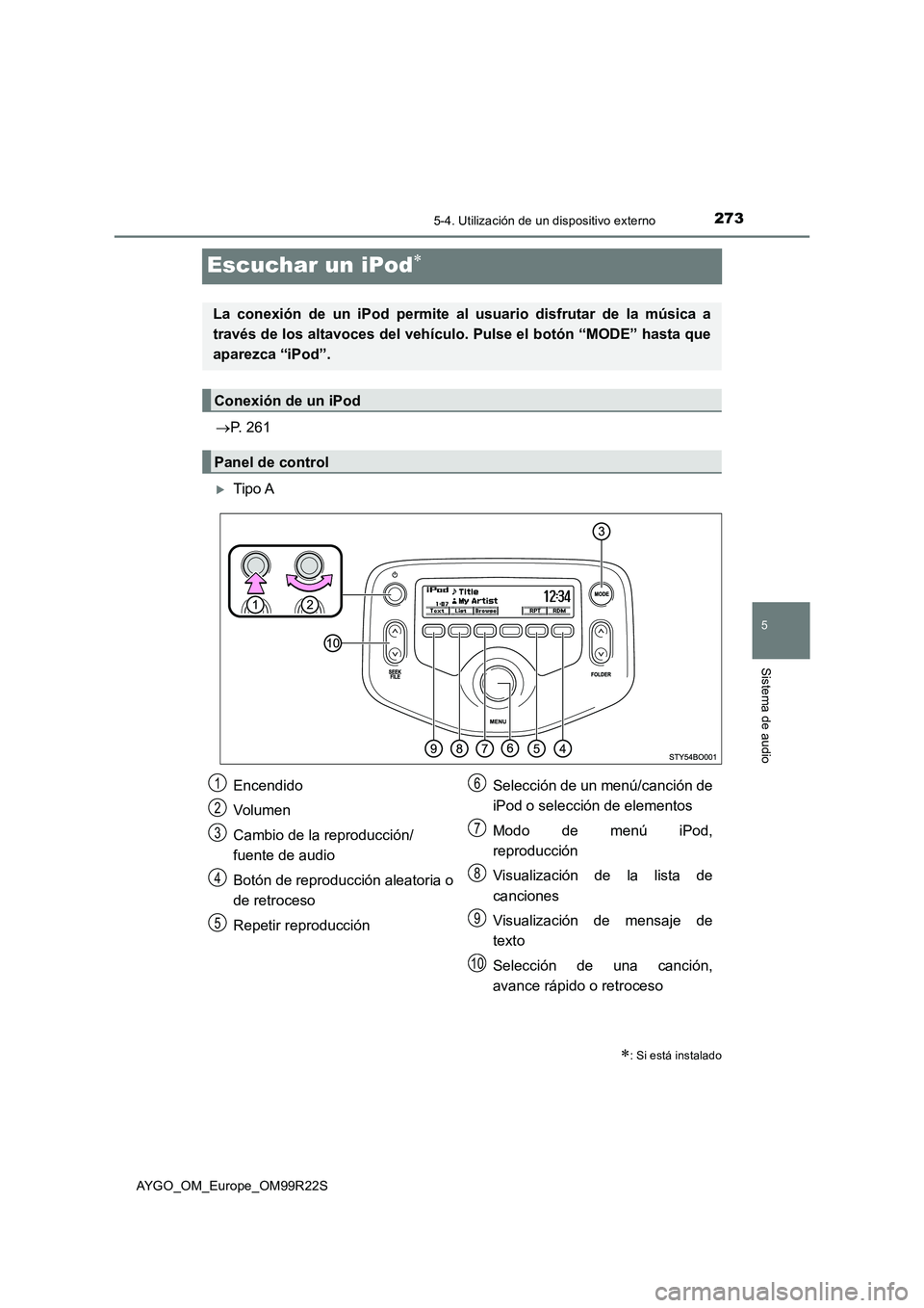 TOYOTA AYGO 2019  Manuale de Empleo (in Spanish) 273
5
5-4. Utilización de un dispositivo externo
Sistema de audio
AYGO_OM_Europe_OM99R22S
Escuchar un iPod
P. 261
Tipo A
: Si está instalado
La conexión de un iPod permite al usuario di