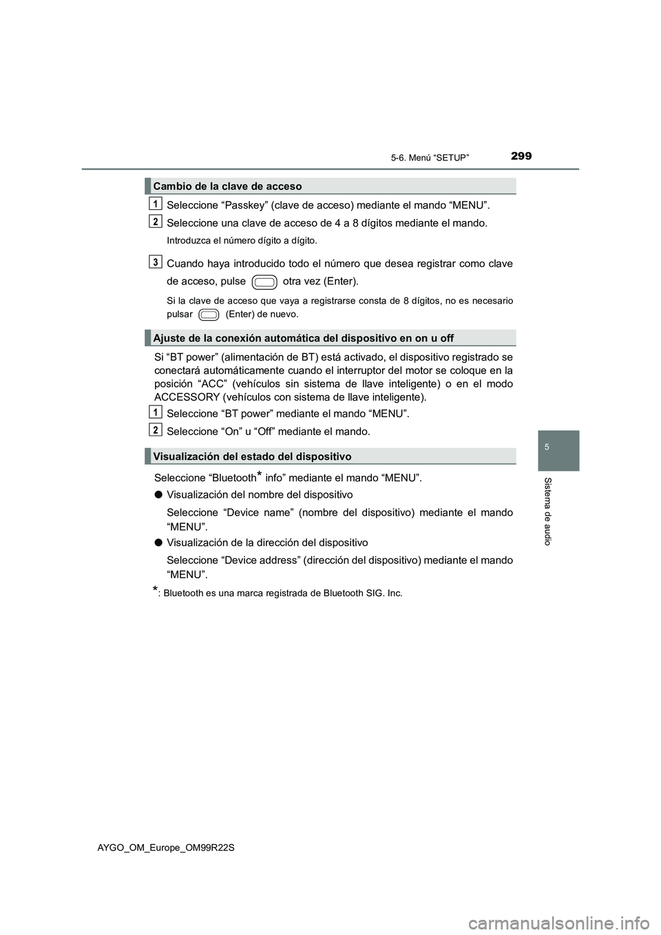 TOYOTA AYGO 2019 Manuale de Empleo (in Spanish) 2995-6. Menú “SETUP”
5
Sistema de audio
AYGO_OM_Europe_OM99R22S
Seleccione “Passkey” (clave de acceso) mediante el mando “MENU”.
Seleccione una clave de acceso de 4 a 8 dígitos mediante TOYOTA AYGO 2019 Manuale de Empleo (in Spanish) 2995-6. Menú “SETUP”
5
Sistema de audio
AYGO_OM_Europe_OM99R22S
Seleccione “Passkey” (clave de acceso) mediante el mando “MENU”.
Seleccione una clave de acceso de 4 a 8 dígitos mediante