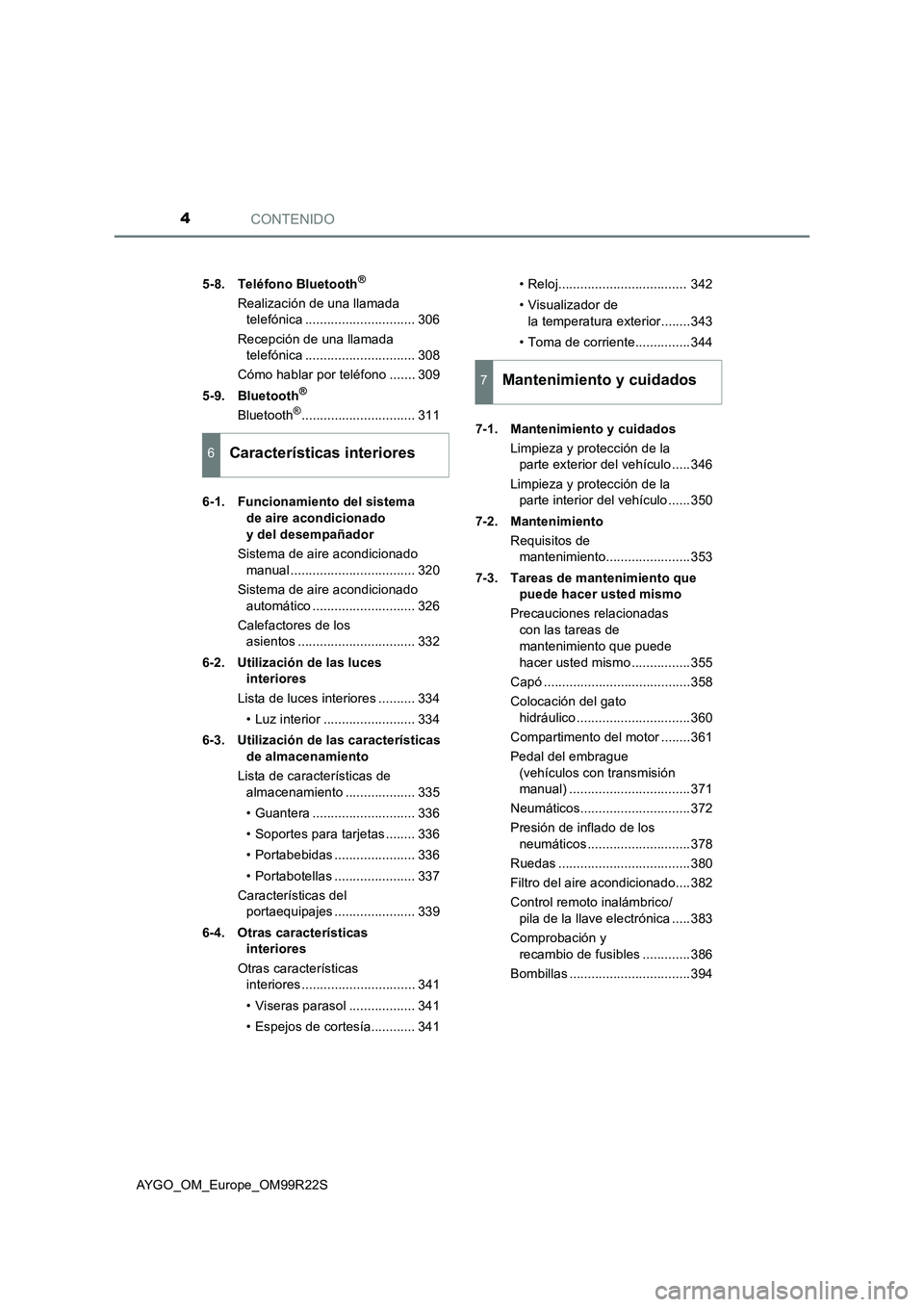 TOYOTA AYGO 2019  Manuale de Empleo (in Spanish) CONTENIDO4
AYGO_OM_Europe_OM99R22S 
5-8. Teléfono Bluetooth®
Realización de una llamada  
telefónica .............................. 306 
Recepción de una llamada  
telefónica ...................