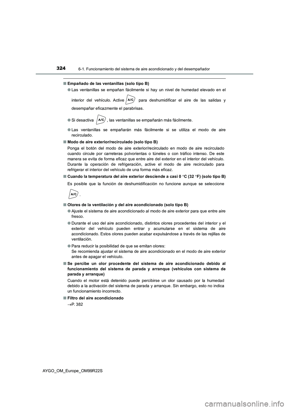 TOYOTA AYGO 2019  Manuale de Empleo (in Spanish) 3246-1. Funcionamiento del sistema de aire acondicionado y del desempañador
AYGO_OM_Europe_OM99R22S
■Empañado de las ventanillas (solo tipo B) 
● Las ventanillas se empañan fácilmente si hay u