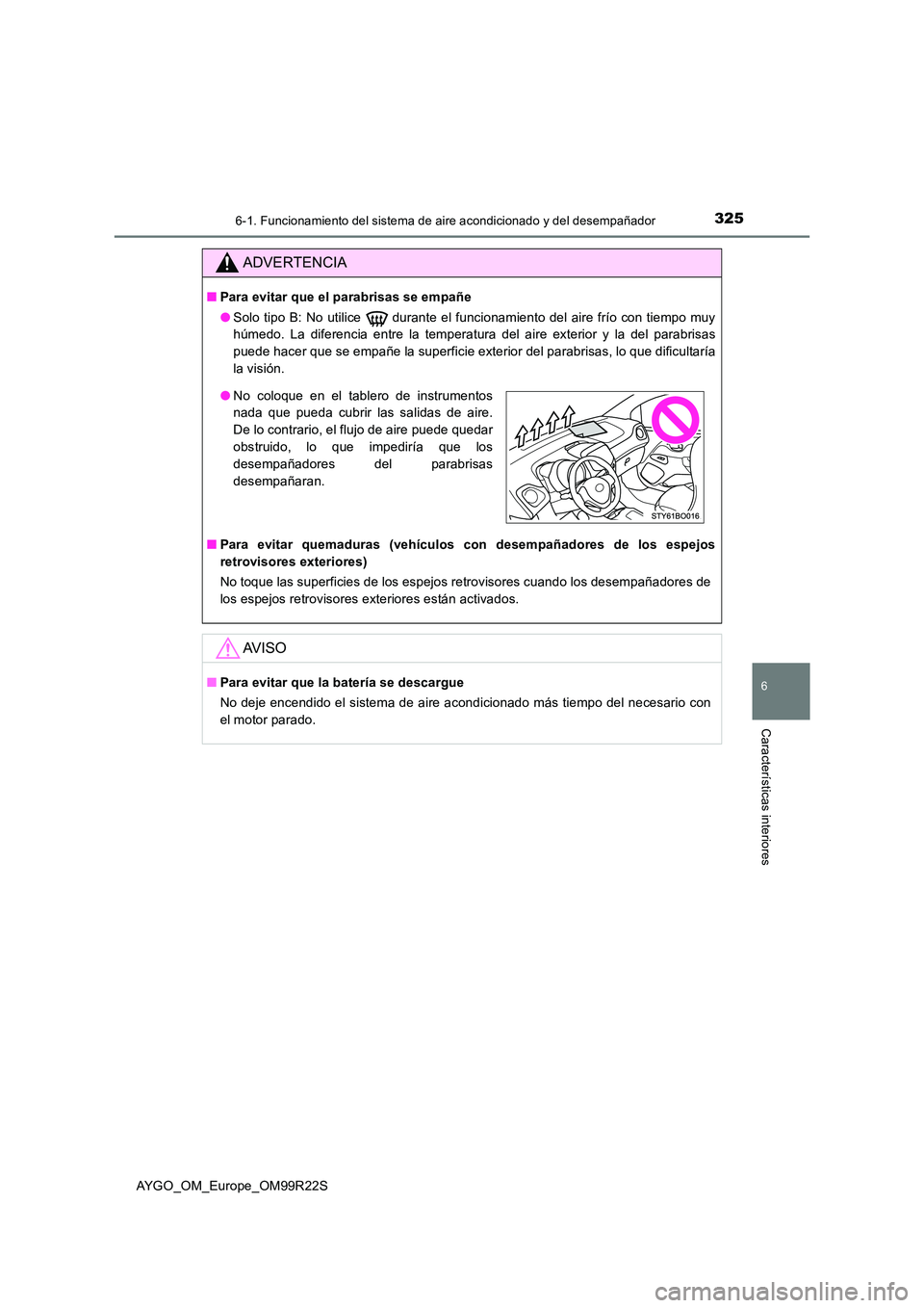 TOYOTA AYGO 2019  Manuale de Empleo (in Spanish) 3256-1. Funcionamiento del sistema de aire acondicionado y del desempañador
6
Características interiores
AYGO_OM_Europe_OM99R22S
ADVERTENCIA
■Para evitar que el parabrisas se empañe 
● Solo tip