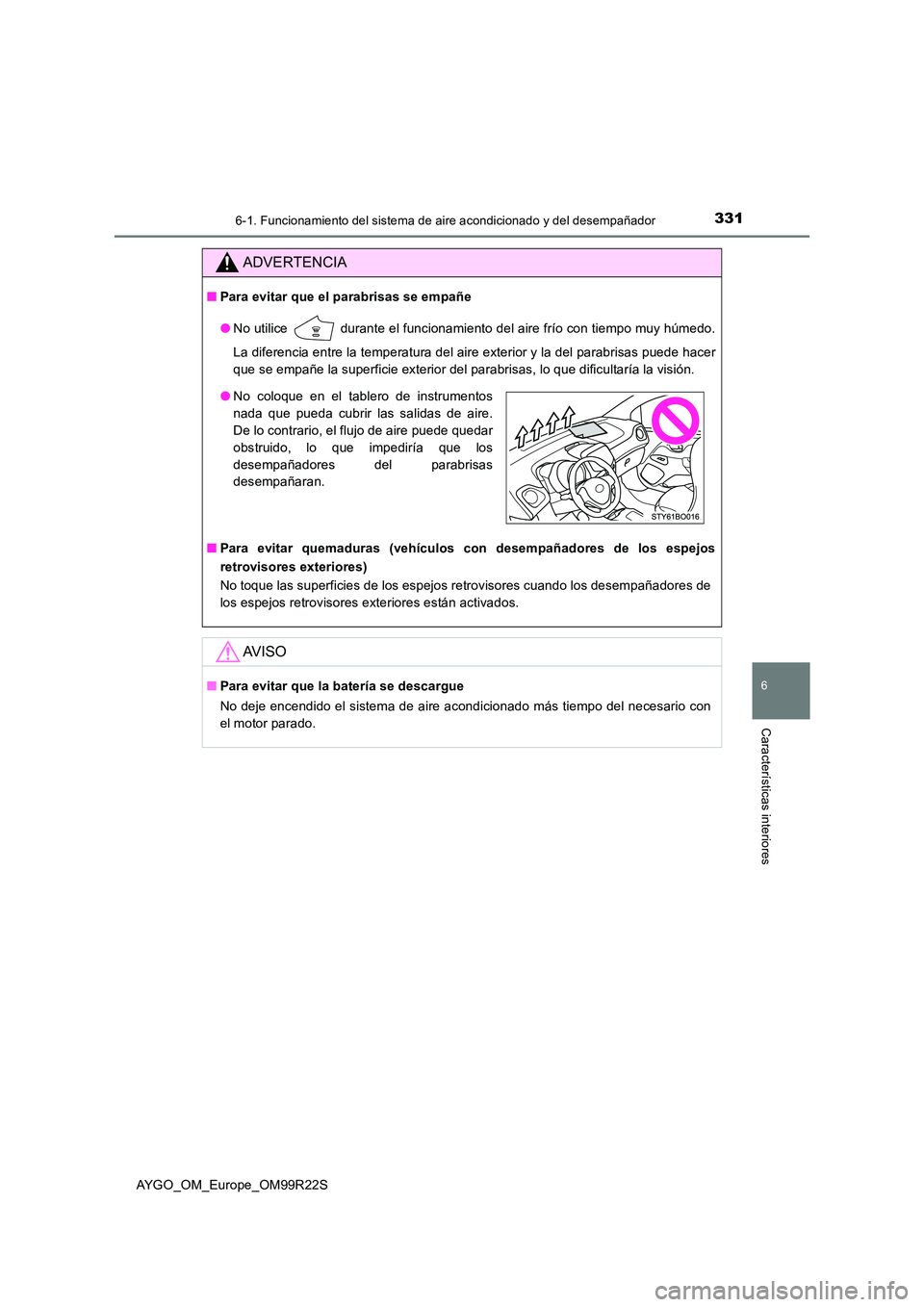 TOYOTA AYGO 2019 Manuale de Empleo (in Spanish) 3316-1. Funcionamiento del sistema de aire acondicionado y del desempañador
6
Características interiores
AYGO_OM_Europe_OM99R22S
ADVERTENCIA
■Para evitar que el parabrisas se empañe
● No utili TOYOTA AYGO 2019 Manuale de Empleo (in Spanish) 3316-1. Funcionamiento del sistema de aire acondicionado y del desempañador
6
Características interiores
AYGO_OM_Europe_OM99R22S
ADVERTENCIA
■Para evitar que el parabrisas se empañe
● No utili