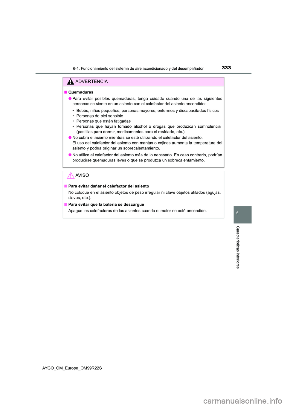 TOYOTA AYGO 2019 Manuale de Empleo (in Spanish) 3336-1. Funcionamiento del sistema de aire acondicionado y del desempañador
6
Características interiores
AYGO_OM_Europe_OM99R22S
ADVERTENCIA
■Quemaduras
● Para evitar posibles quemaduras, tenga TOYOTA AYGO 2019 Manuale de Empleo (in Spanish) 3336-1. Funcionamiento del sistema de aire acondicionado y del desempañador
6
Características interiores
AYGO_OM_Europe_OM99R22S
ADVERTENCIA
■Quemaduras
● Para evitar posibles quemaduras, tenga