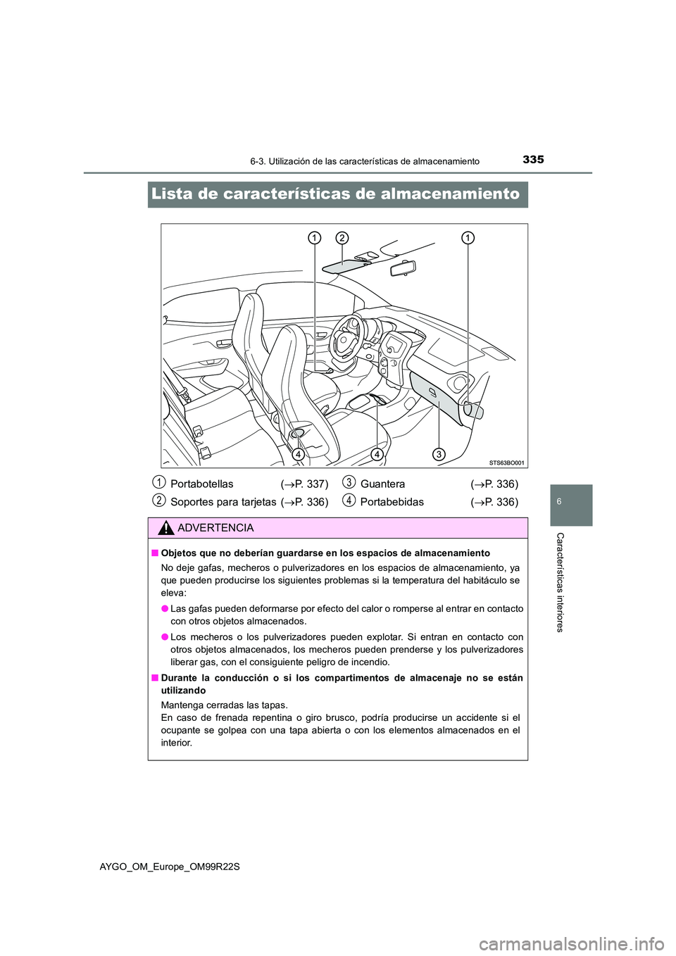 TOYOTA AYGO 2019 Manuale de Empleo (in Spanish) 3356-3. Utilización de las características de almacenamiento
6
Características interiores
AYGO_OM_Europe_OM99R22S
Lista de características de almacenamiento
Portabotellas (P. 337)
Soportes pa TOYOTA AYGO 2019 Manuale de Empleo (in Spanish) 3356-3. Utilización de las características de almacenamiento
6
Características interiores
AYGO_OM_Europe_OM99R22S
Lista de características de almacenamiento
Portabotellas (P. 337)
Soportes pa