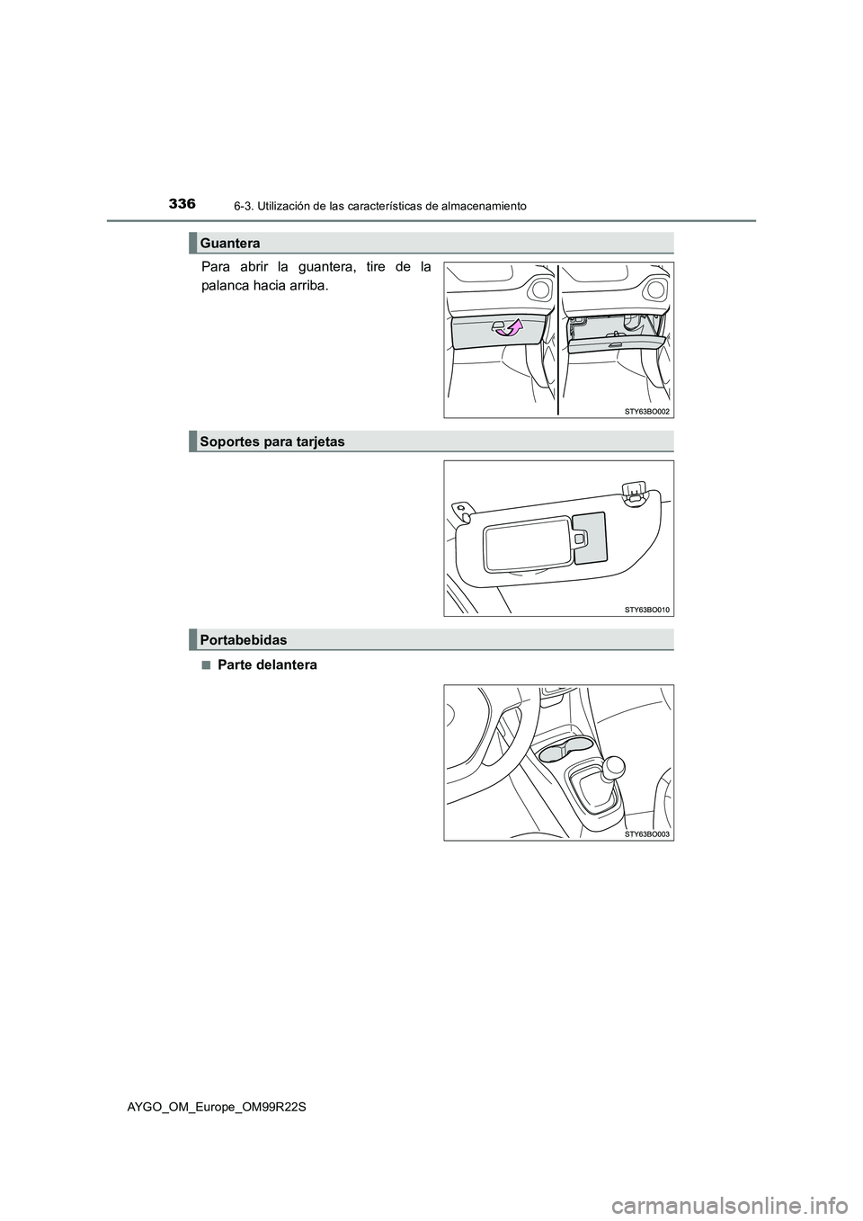TOYOTA AYGO 2019 Manuale de Empleo (in Spanish) 3366-3. Utilización de las características de almacenamiento
AYGO_OM_Europe_OM99R22S
Para abrir la guantera, tire de la
palanca hacia arriba.
■Parte delantera
Guantera
Soportes para tarjetas
Port TOYOTA AYGO 2019 Manuale de Empleo (in Spanish) 3366-3. Utilización de las características de almacenamiento
AYGO_OM_Europe_OM99R22S
Para abrir la guantera, tire de la
palanca hacia arriba.
■Parte delantera
Guantera
Soportes para tarjetas
Port