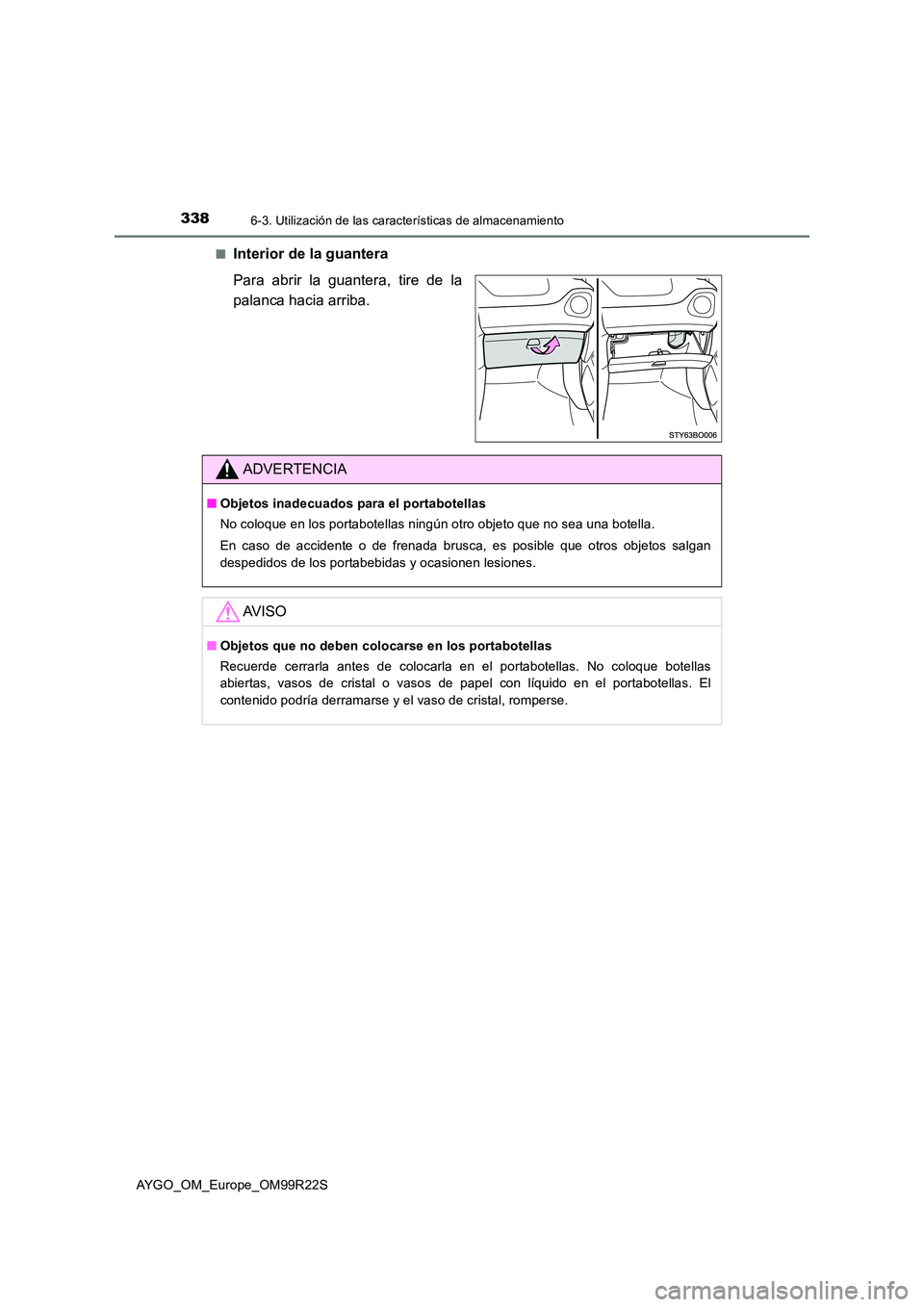 TOYOTA AYGO 2019 Manuale de Empleo (in Spanish) 3386-3. Utilización de las características de almacenamiento
AYGO_OM_Europe_OM99R22S
■Interior de la guantera
Para abrir la guantera, tire de la
palanca hacia arriba.
ADVERTENCIA
■ Objetos in TOYOTA AYGO 2019 Manuale de Empleo (in Spanish) 3386-3. Utilización de las características de almacenamiento
AYGO_OM_Europe_OM99R22S
■Interior de la guantera
Para abrir la guantera, tire de la
palanca hacia arriba.
ADVERTENCIA
■ Objetos in