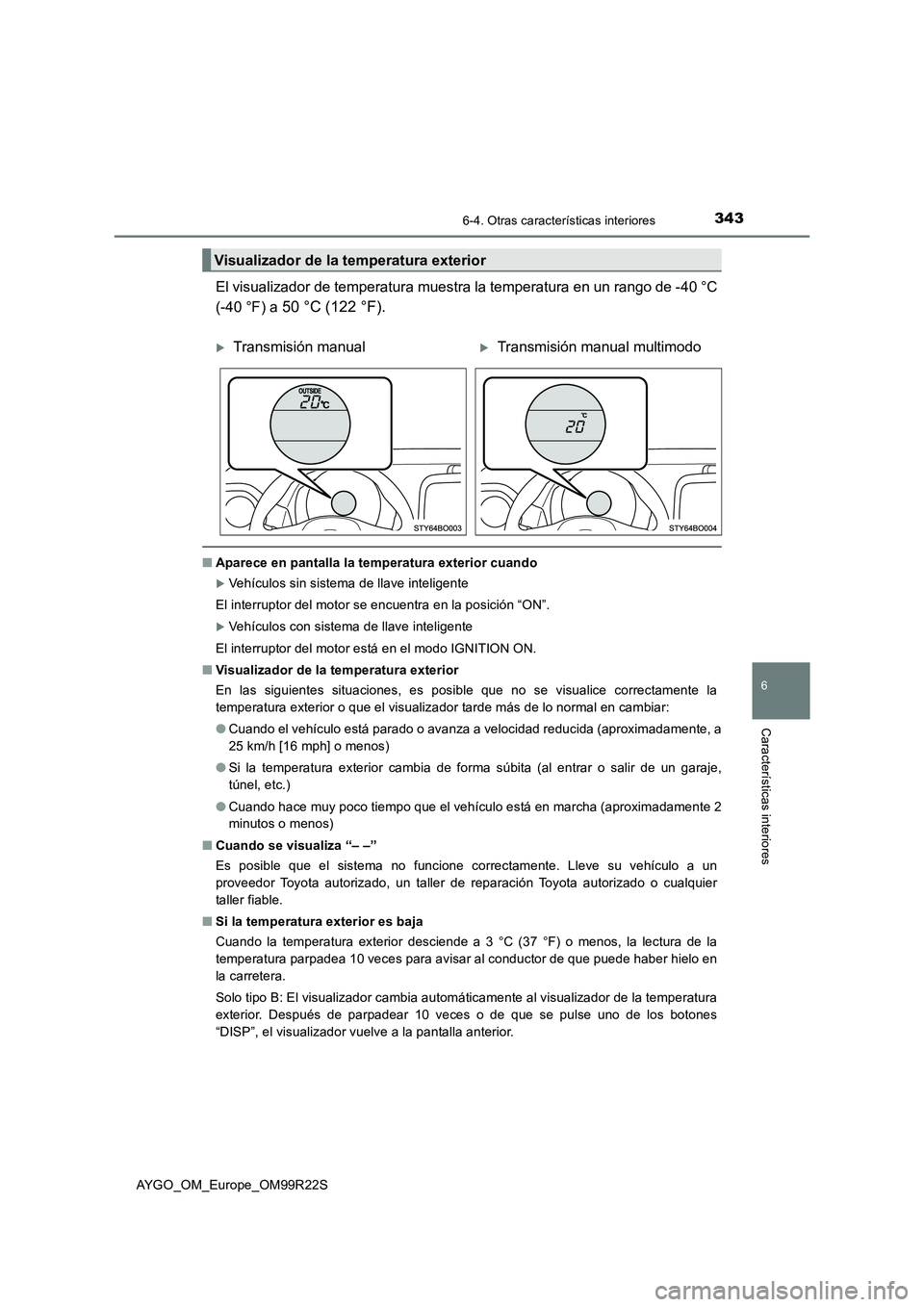 TOYOTA AYGO 2019 Manuale de Empleo (in Spanish) 3436-4. Otras características interiores
6
Características interiores
AYGO_OM_Europe_OM99R22S
El visualizador de temperatura muestra la temperatura en un rango de -40 °C
(-40 °F) a 50 °C (122 ° TOYOTA AYGO 2019 Manuale de Empleo (in Spanish) 3436-4. Otras características interiores
6
Características interiores
AYGO_OM_Europe_OM99R22S
El visualizador de temperatura muestra la temperatura en un rango de -40 °C
(-40 °F) a 50 °C (122 °