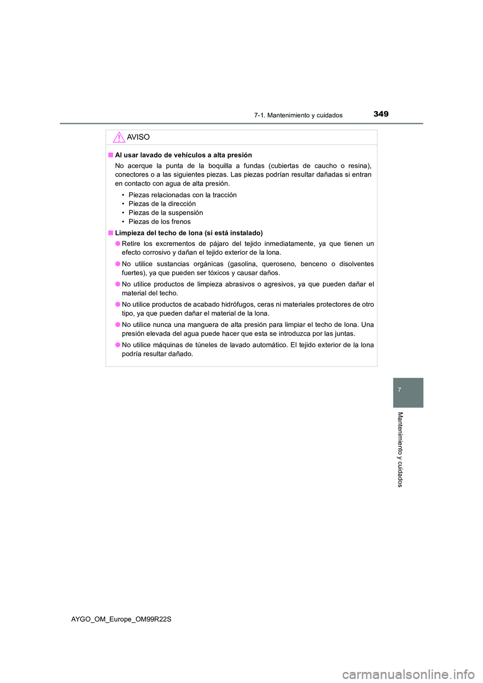 TOYOTA AYGO 2019 Manuale de Empleo (in Spanish) 3497-1. Mantenimiento y cuidados
7
Mantenimiento y cuidados
AYGO_OM_Europe_OM99R22S
AV I S O
■Al usar lavado de vehículos a alta presión
No acerque la punta de la boquilla a fundas (cubiertas de TOYOTA AYGO 2019 Manuale de Empleo (in Spanish) 3497-1. Mantenimiento y cuidados
7
Mantenimiento y cuidados
AYGO_OM_Europe_OM99R22S
AV I S O
■Al usar lavado de vehículos a alta presión
No acerque la punta de la boquilla a fundas (cubiertas de