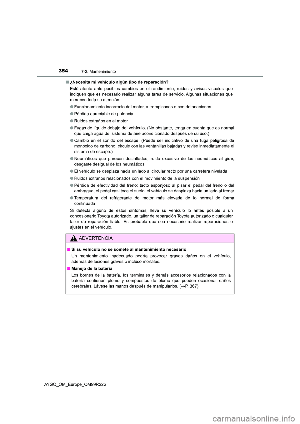 TOYOTA AYGO 2019  Manuale de Empleo (in Spanish) 3547-2. Mantenimiento
AYGO_OM_Europe_OM99R22S 
■ ¿Necesita mi vehículo algún tipo de reparación? 
Esté atento ante posibles cambios en el rendimiento, ruidos y avisos visuales que 
indiquen que