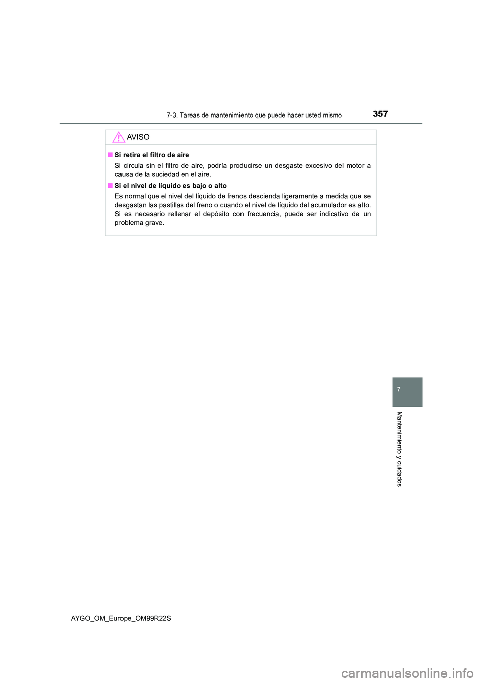 TOYOTA AYGO 2019  Manuale de Empleo (in Spanish) 3577-3. Tareas de mantenimiento que puede hacer usted mismo
7
Mantenimiento y cuidados
AYGO_OM_Europe_OM99R22S
AV I S O
■Si retira el filtro de aire 
Si circula sin el filtro de aire, podría produc