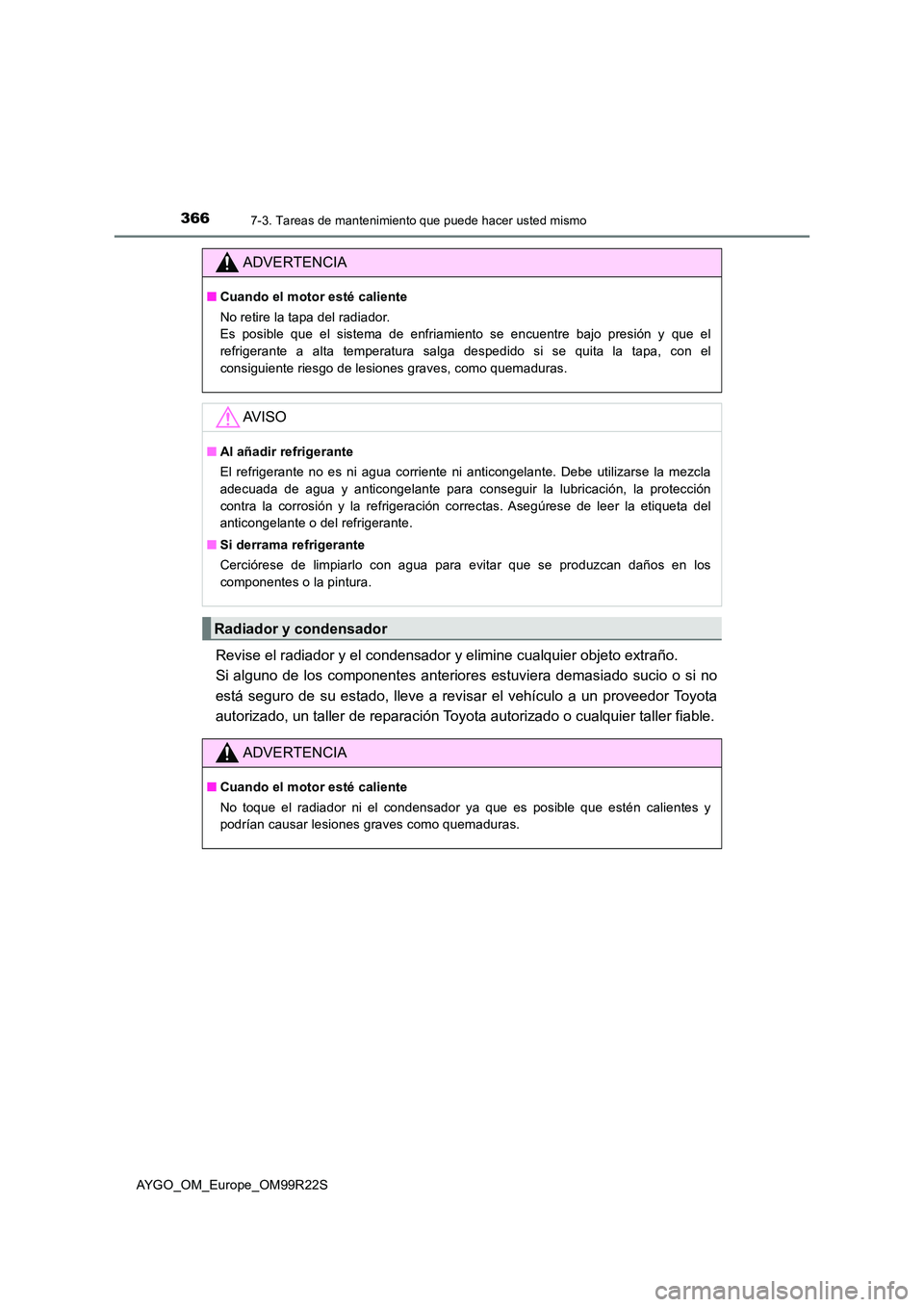 TOYOTA AYGO 2019  Manuale de Empleo (in Spanish) 3667-3. Tareas de mantenimiento que puede hacer usted mismo
AYGO_OM_Europe_OM99R22S
Revise el radiador y el condensador y elimine cualquier objeto extraño.  
Si alguno de los componentes anteriores e
