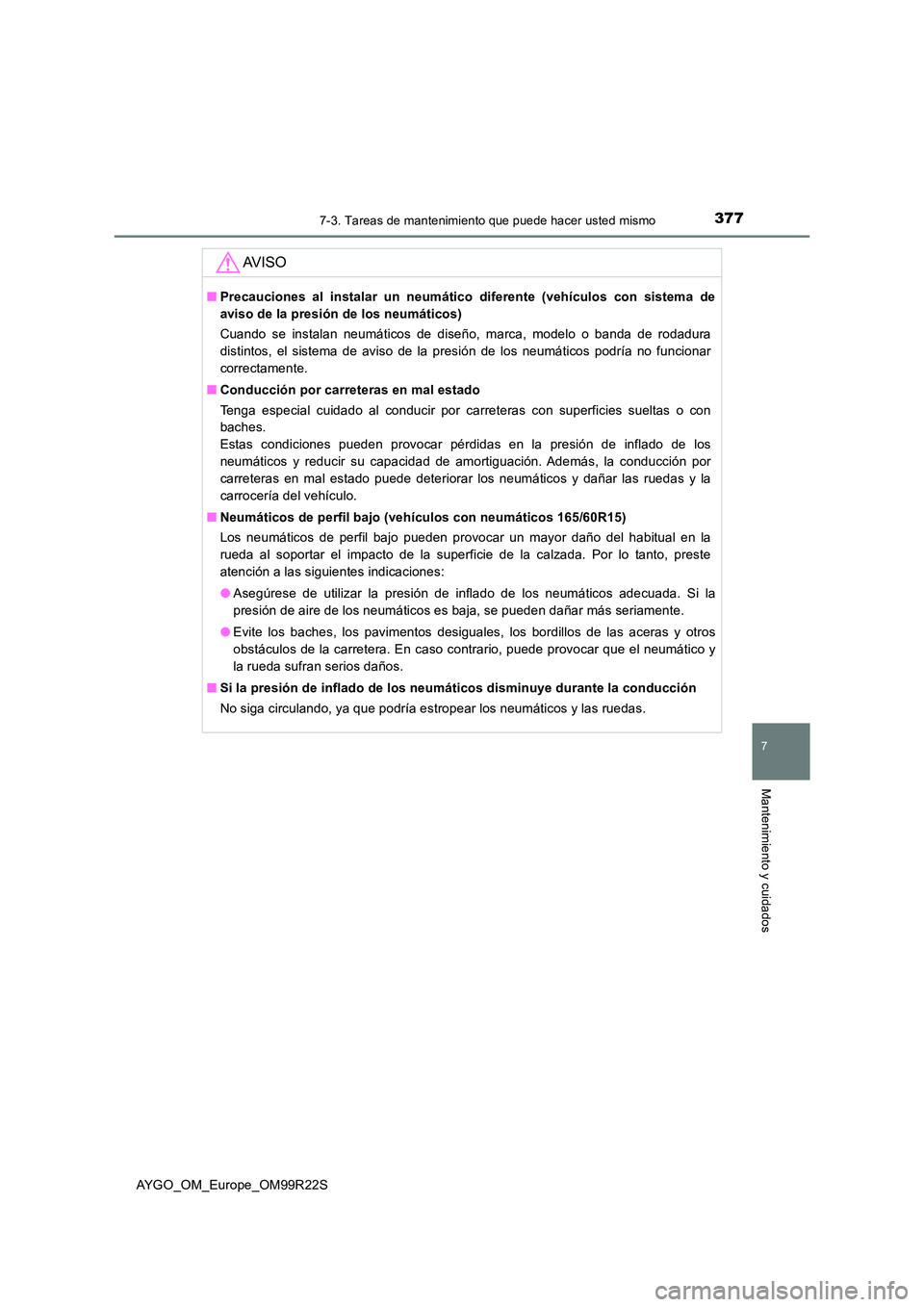 TOYOTA AYGO 2019  Manuale de Empleo (in Spanish) 3777-3. Tareas de mantenimiento que puede hacer usted mismo
7
Mantenimiento y cuidados
AYGO_OM_Europe_OM99R22S
AV I S O
■Precauciones al instalar un neumático diferente (vehículos con sistema de 
