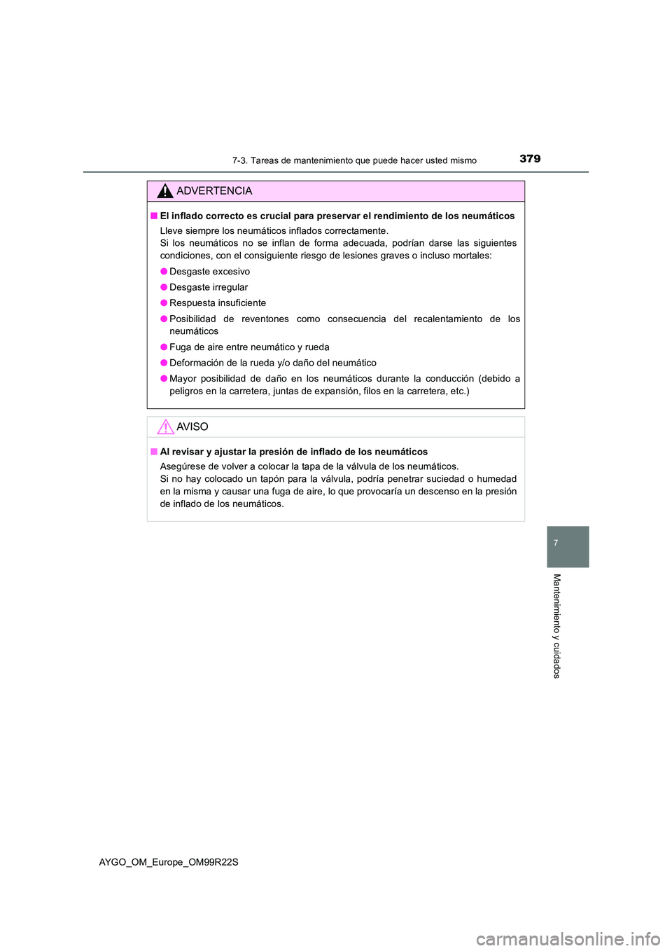 TOYOTA AYGO 2019  Manuale de Empleo (in Spanish) 3797-3. Tareas de mantenimiento que puede hacer usted mismo
7
Mantenimiento y cuidados
AYGO_OM_Europe_OM99R22S
ADVERTENCIA
■El inflado correcto es crucial para preservar el rendimiento de los neumá