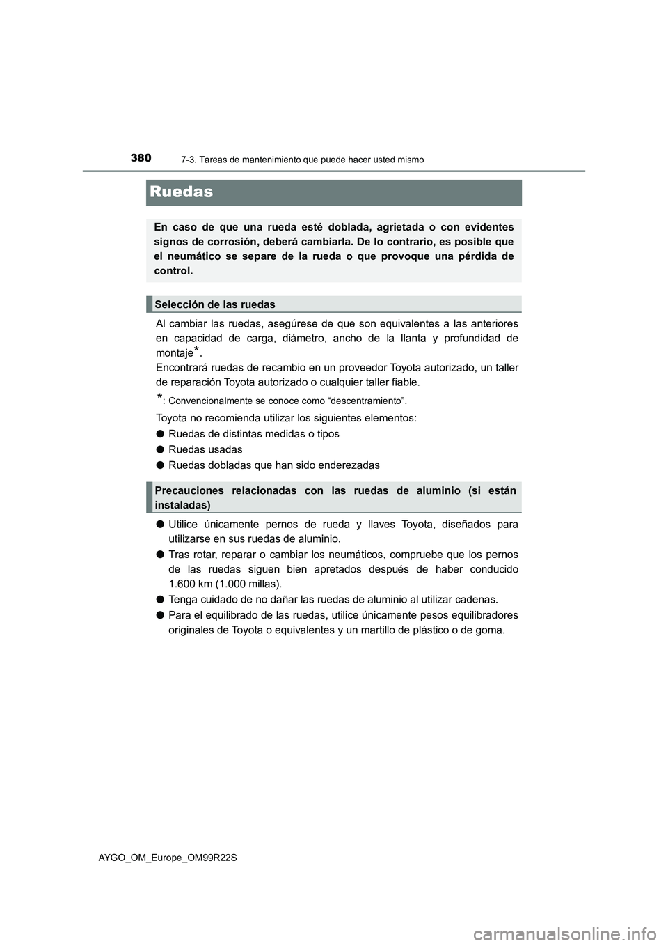 TOYOTA AYGO 2019  Manuale de Empleo (in Spanish) 3807-3. Tareas de mantenimiento que puede hacer usted mismo
AYGO_OM_Europe_OM99R22S
Ruedas
Al cambiar las ruedas, asegúrese de que son equivalentes a las anteriores 
en capacidad de carga, diámetro,