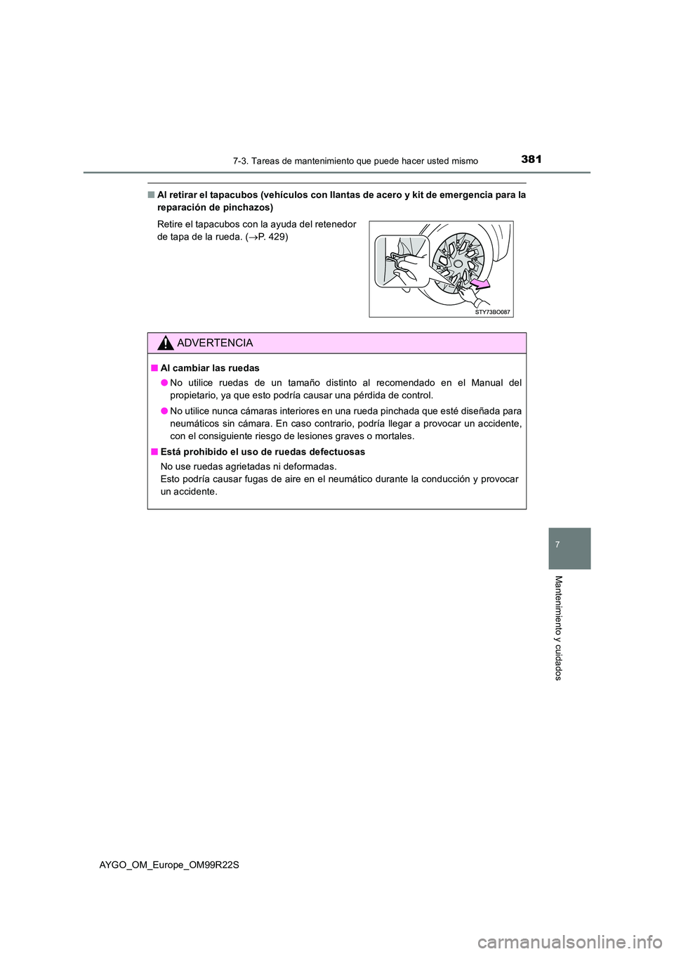 TOYOTA AYGO 2019  Manuale de Empleo (in Spanish) 3817-3. Tareas de mantenimiento que puede hacer usted mismo
7
Mantenimiento y cuidados
AYGO_OM_Europe_OM99R22S
■Al retirar el tapacubos (vehículos con llantas de acero y kit de emergencia para la 
