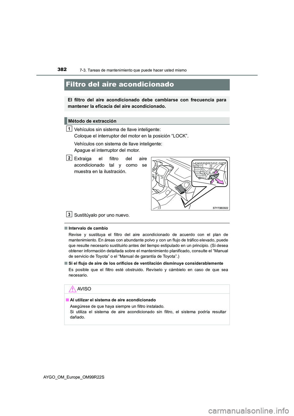 TOYOTA AYGO 2019  Manuale de Empleo (in Spanish) 3827-3. Tareas de mantenimiento que puede hacer usted mismo
AYGO_OM_Europe_OM99R22S
Filtro del aire acondicionado
Vehículos sin sistema de llave inteligente:  
Coloque el interruptor del motor en la 