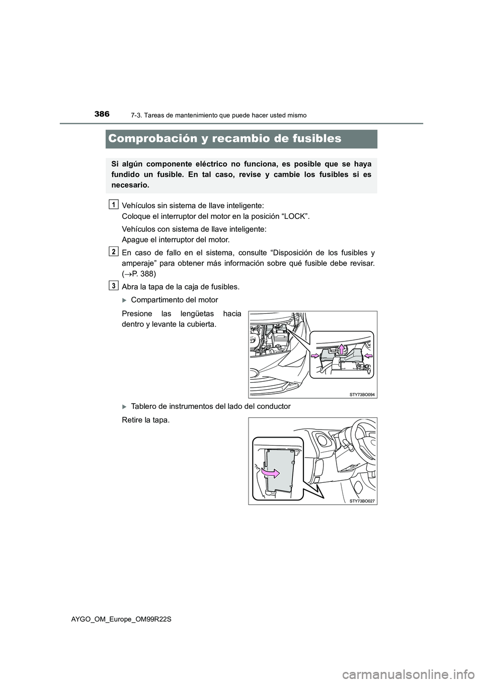 TOYOTA AYGO 2019  Manuale de Empleo (in Spanish) 3867-3. Tareas de mantenimiento que puede hacer usted mismo
AYGO_OM_Europe_OM99R22S
Comprobación y recambio de fusibles
Vehículos sin sistema de llave inteligente:  
Coloque el interruptor del motor