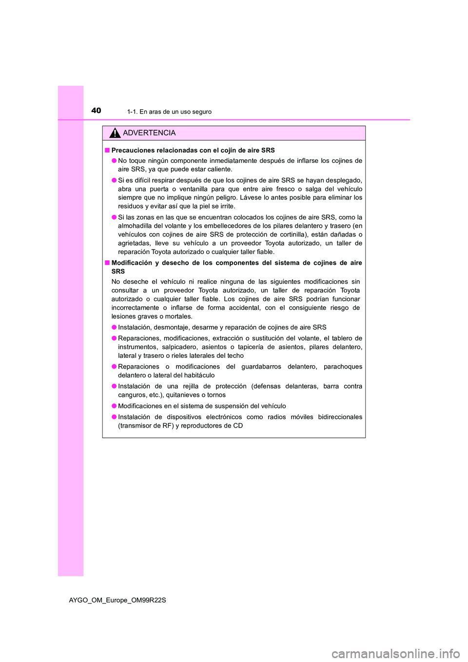 TOYOTA AYGO 2019 Manuale de Empleo (in Spanish) 401-1. En aras de un uso seguro
AYGO_OM_Europe_OM99R22S
ADVERTENCIA
■Precauciones relacionadas con el cojín de aire SRS
● No toque ningún componente inmediatamente después de inflarse los coji TOYOTA AYGO 2019 Manuale de Empleo (in Spanish) 401-1. En aras de un uso seguro
AYGO_OM_Europe_OM99R22S
ADVERTENCIA
■Precauciones relacionadas con el cojín de aire SRS
● No toque ningún componente inmediatamente después de inflarse los coji