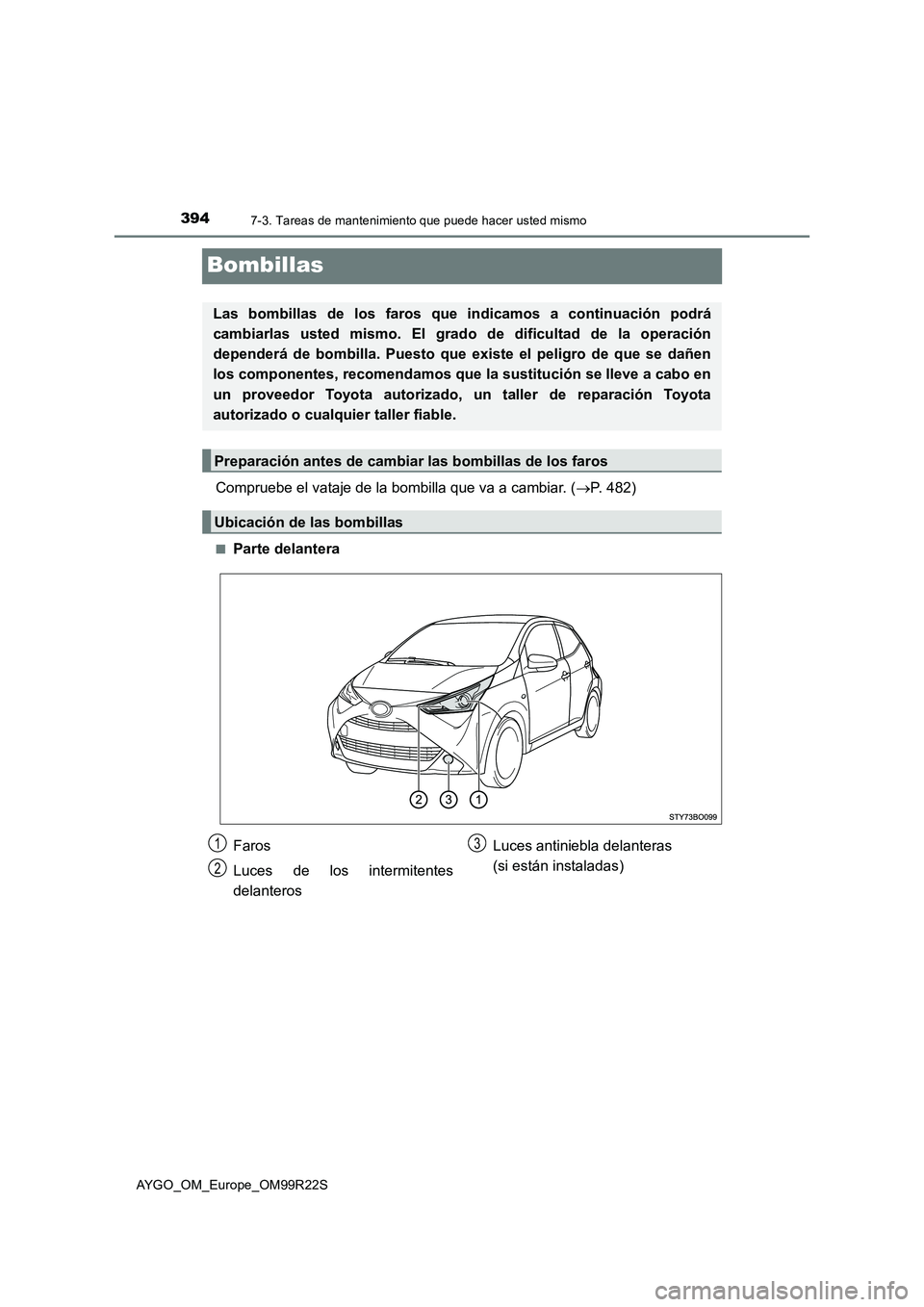 TOYOTA AYGO 2019  Manuale de Empleo (in Spanish) 3947-3. Tareas de mantenimiento que puede hacer usted mismo
AYGO_OM_Europe_OM99R22S
Bombillas
Compruebe el vataje de la bombilla que va a cambiar. (P. 482)
■Parte delantera
Las bombillas de los f