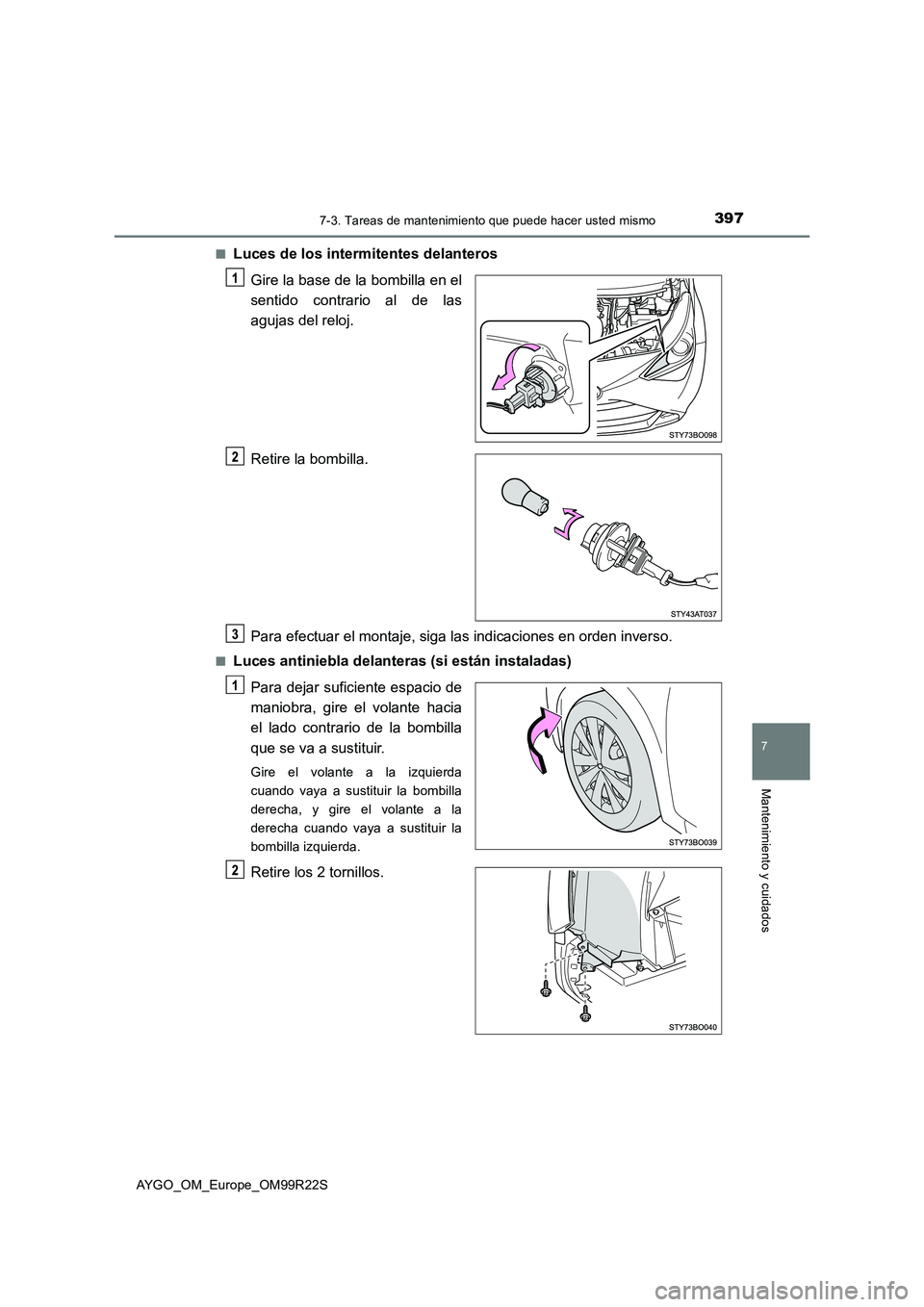 TOYOTA AYGO 2019  Manuale de Empleo (in Spanish) 3977-3. Tareas de mantenimiento que puede hacer usted mismo
7
Mantenimiento y cuidados
AYGO_OM_Europe_OM99R22S 
■Luces de los intermitentes delanteros 
Gire la base de la bombilla en el 
sentido con