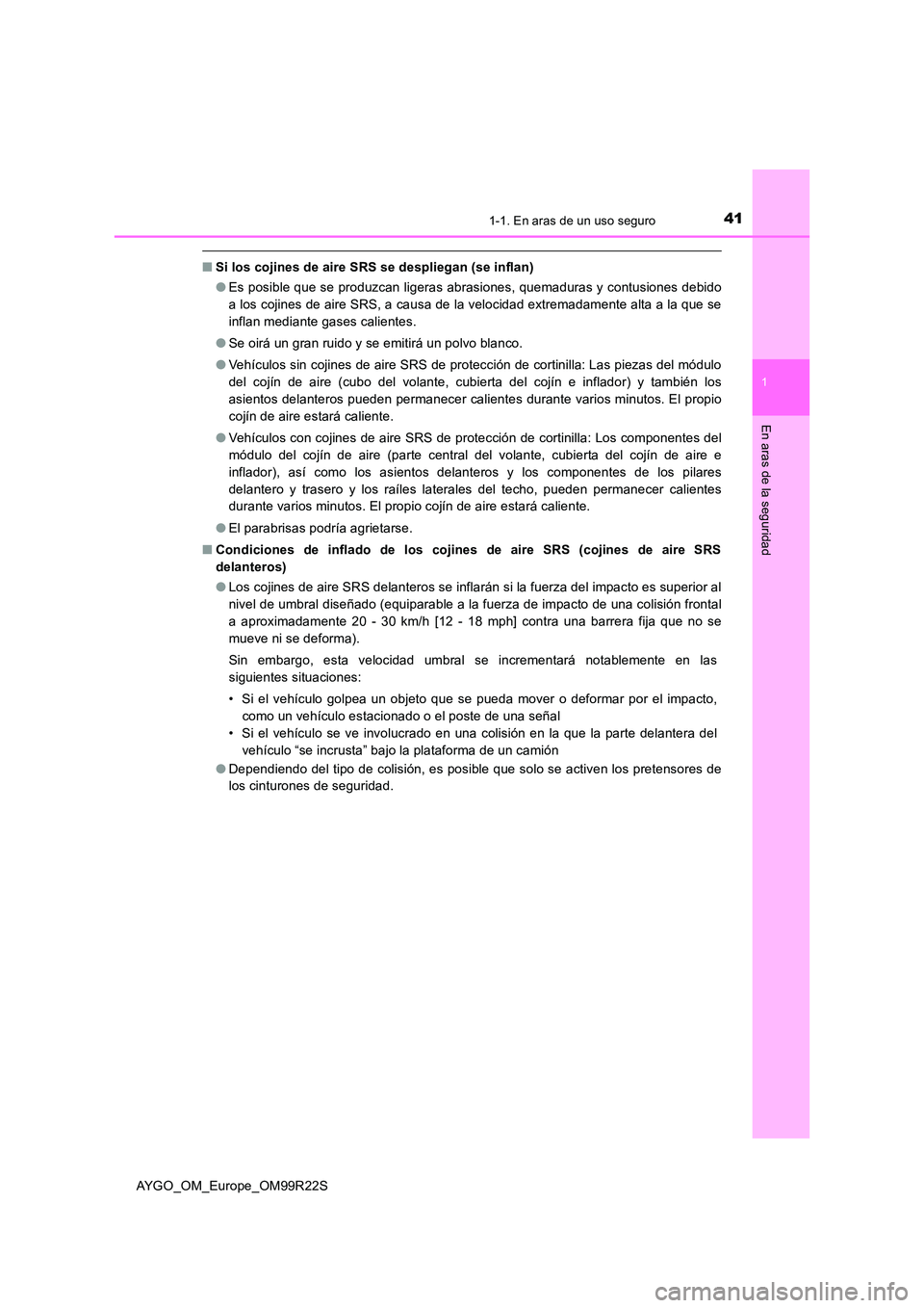 TOYOTA AYGO 2019 Manuale de Empleo (in Spanish) 411-1. En aras de un uso seguro
1
En aras de la seguridad
AYGO_OM_Europe_OM99R22S
■Si los cojines de aire SRS se despliegan (se inflan)
● Es posible que se produzcan ligeras abrasiones, quemadura TOYOTA AYGO 2019 Manuale de Empleo (in Spanish) 411-1. En aras de un uso seguro
1
En aras de la seguridad
AYGO_OM_Europe_OM99R22S
■Si los cojines de aire SRS se despliegan (se inflan)
● Es posible que se produzcan ligeras abrasiones, quemadura