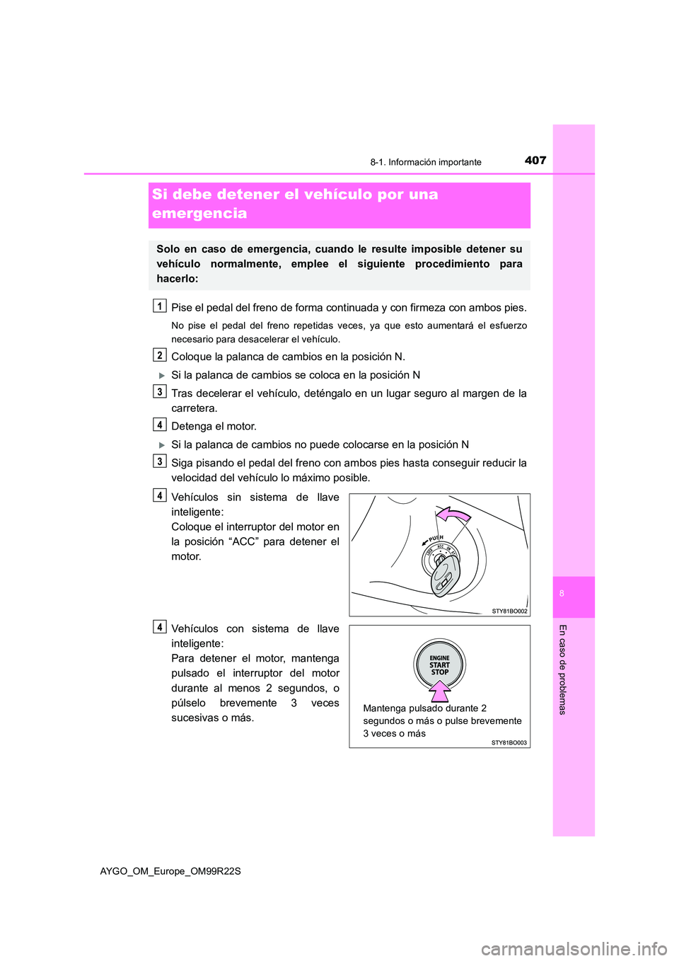 TOYOTA AYGO 2019  Manuale de Empleo (in Spanish) 4078-1. Información importante
8
En caso de problemas
AYGO_OM_Europe_OM99R22S
Si debe detener el vehículo por una  
emergencia
Pise el pedal del freno de forma cont inuada y con firmeza con ambos pi