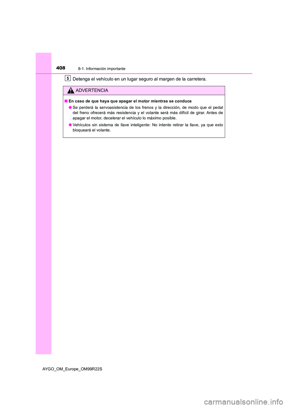 TOYOTA AYGO 2019  Manuale de Empleo (in Spanish) 4088-1. Información importante
AYGO_OM_Europe_OM99R22S
Detenga el vehículo en un lugar seguro al margen de la carretera.
ADVERTENCIA
■En caso de que haya que apagar el motor mientras se conduce 
