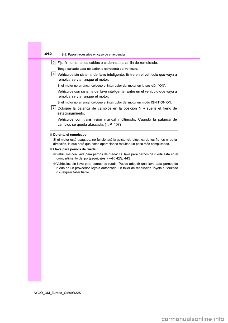 TOYOTA AYGO 2019  Manuale de Empleo (in Spanish) 4128-2. Pasos necesarios en caso de emergencia
AYGO_OM_Europe_OM99R22S
Fije firmemente los cables o cadenas a la anilla de remolcado.
Tenga cuidado para no dañar la carrocería del vehículo.
Vehícu