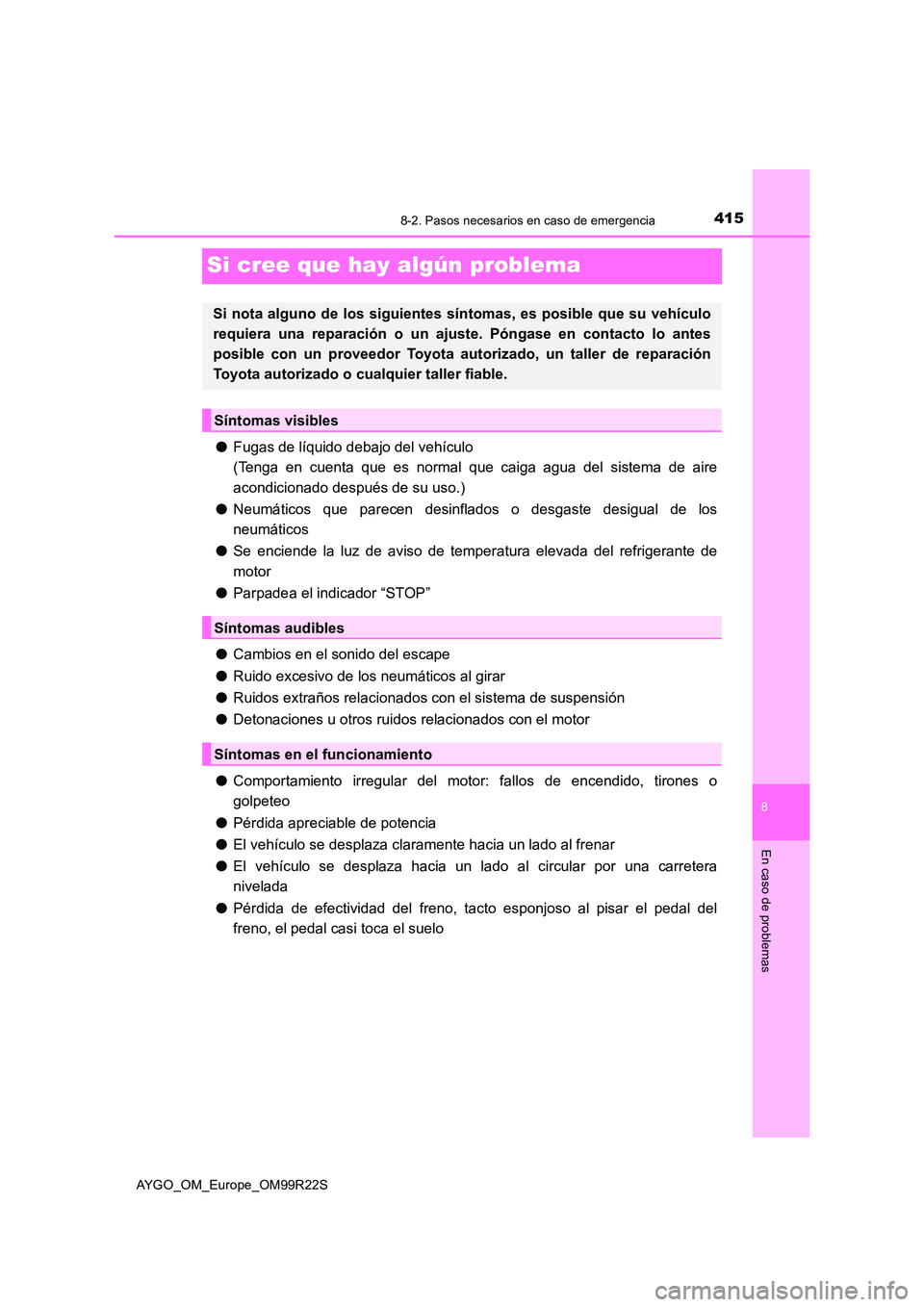 TOYOTA AYGO 2019  Manuale de Empleo (in Spanish) 4158-2. Pasos necesarios en caso de emergencia
8
En caso de problemas
AYGO_OM_Europe_OM99R22S
Si cree que hay algún problema
●Fugas de líquido debajo del vehículo 
(Tenga en cuenta que es normal 