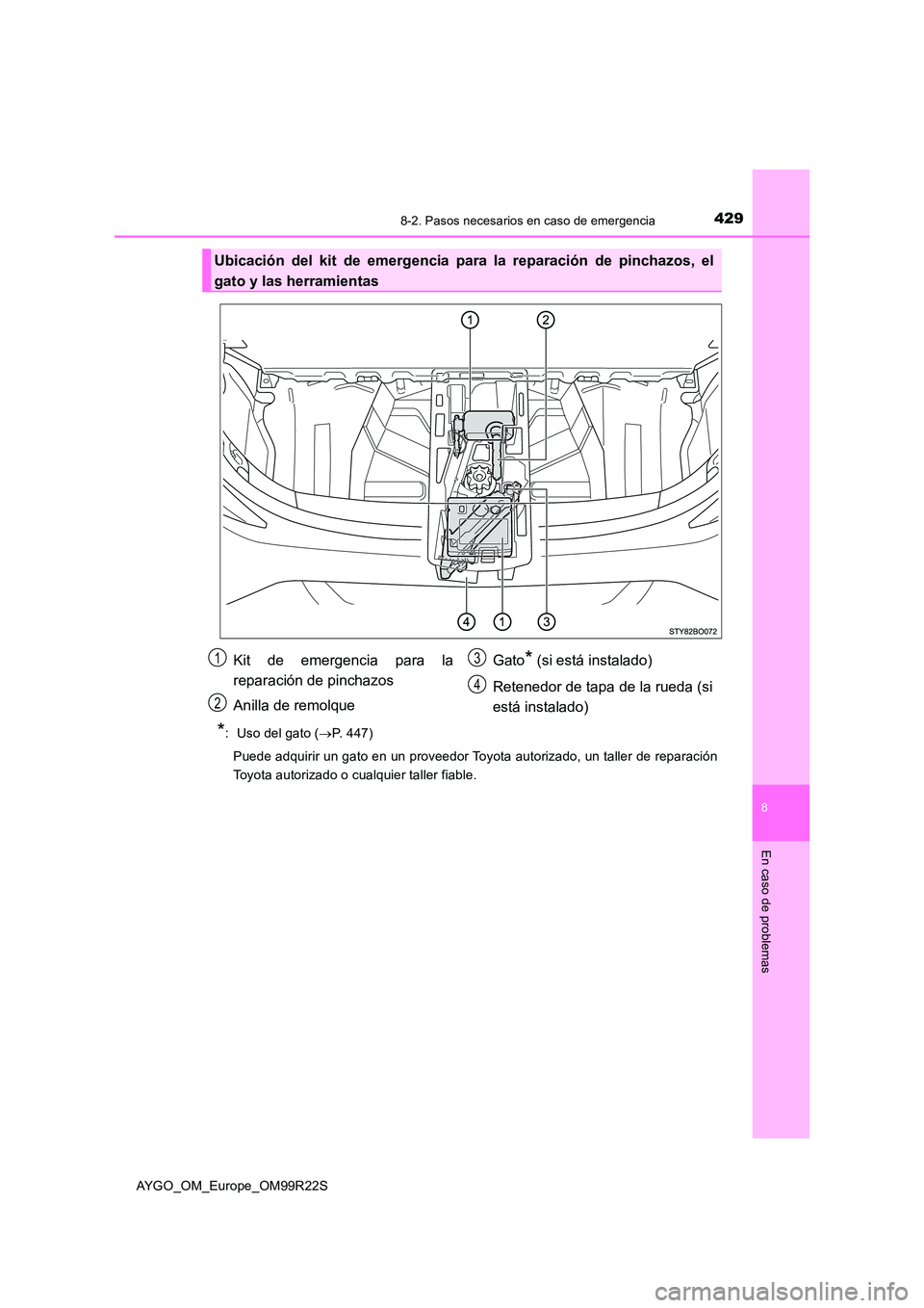 TOYOTA AYGO 2019  Manuale de Empleo (in Spanish) 4298-2. Pasos necesarios en caso de emergencia
8
En caso de problemas
AYGO_OM_Europe_OM99R22S
*:  Uso del gato (P. 447) 
Puede adquirir un gato en un proveedor Toyota autorizado, un taller de repar