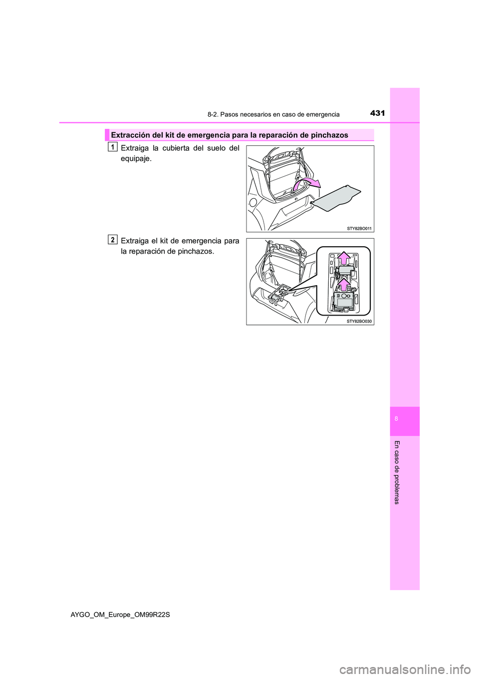 TOYOTA AYGO 2019  Manuale de Empleo (in Spanish) 4318-2. Pasos necesarios en caso de emergencia
8
En caso de problemas
AYGO_OM_Europe_OM99R22S
Extraiga la cubierta del suelo del 
equipaje. 
Extraiga el kit de emergencia para 
la reparación de pinch