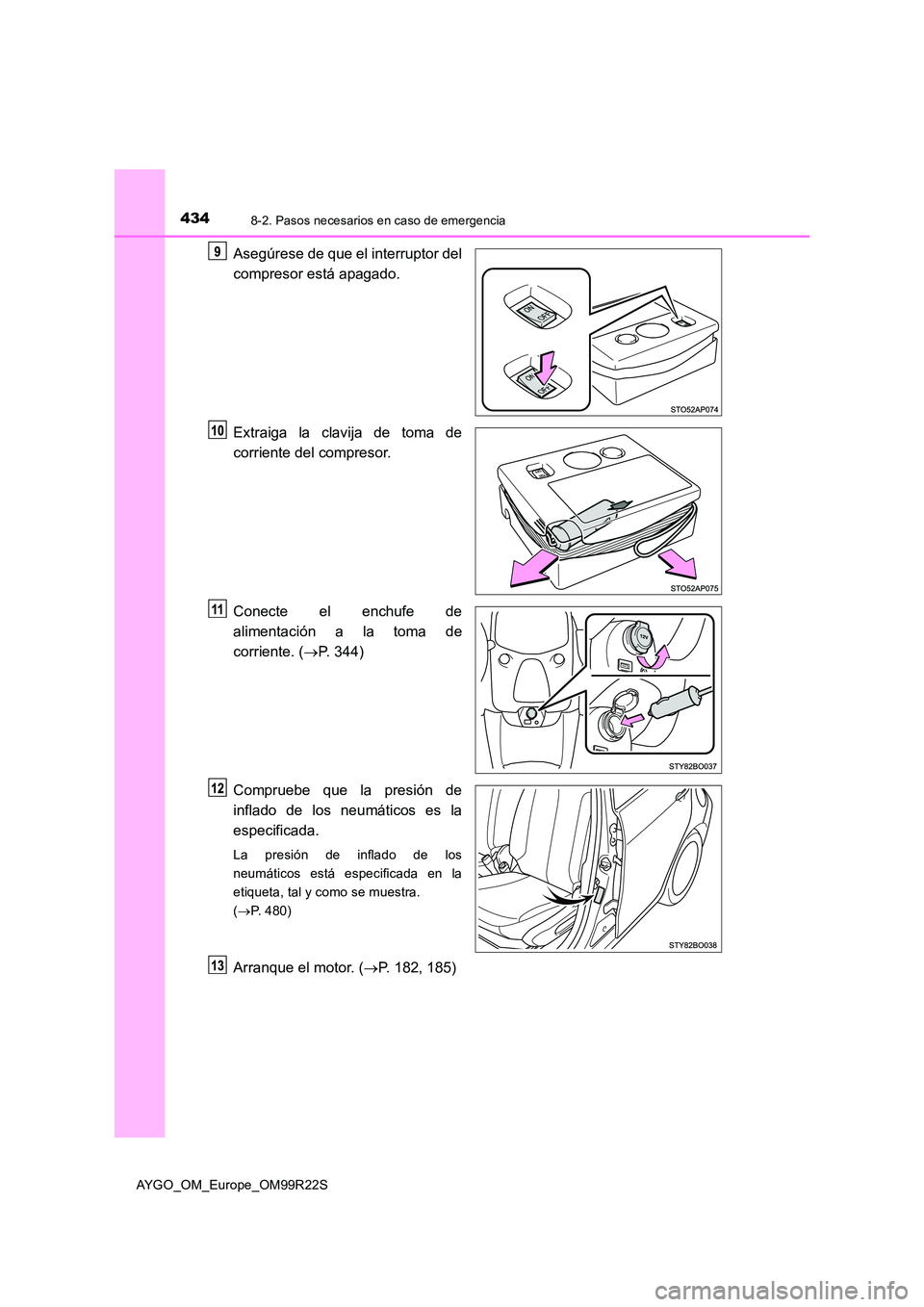 TOYOTA AYGO 2019  Manuale de Empleo (in Spanish) 4348-2. Pasos necesarios en caso de emergencia
AYGO_OM_Europe_OM99R22S
Asegúrese de que el interruptor del 
compresor está apagado. 
Extraiga la clavija de toma de 
corriente del compresor. 
Conecte