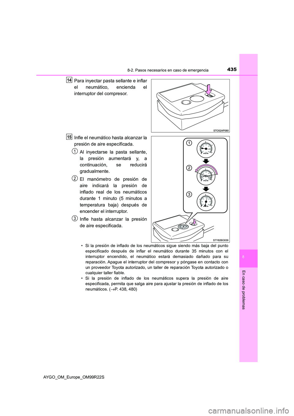 TOYOTA AYGO 2019  Manuale de Empleo (in Spanish) 4358-2. Pasos necesarios en caso de emergencia
8
En caso de problemas
AYGO_OM_Europe_OM99R22S
Para inyectar pasta sellante e inflar 
el neumático, encienda el 
interruptor del compresor. 
Infle el ne