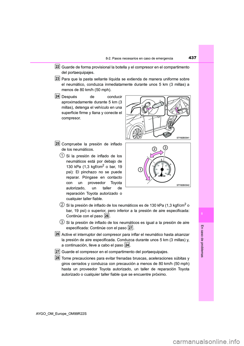 TOYOTA AYGO 2019  Manuale de Empleo (in Spanish) 4378-2. Pasos necesarios en caso de emergencia
8
En caso de problemas
AYGO_OM_Europe_OM99R22S
Guarde de forma provisional la botella y el compresor en el compartimento 
del portaequipajes. 
Para que l