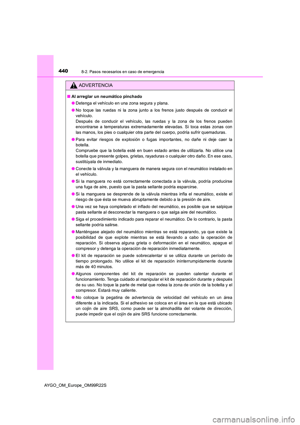 TOYOTA AYGO 2019  Manuale de Empleo (in Spanish) 4408-2. Pasos necesarios en caso de emergencia
AYGO_OM_Europe_OM99R22S
ADVERTENCIA
■Al arreglar un neumático pinchado 
● Detenga el vehículo en una zona segura y plana. 
● No toque las ruedas 