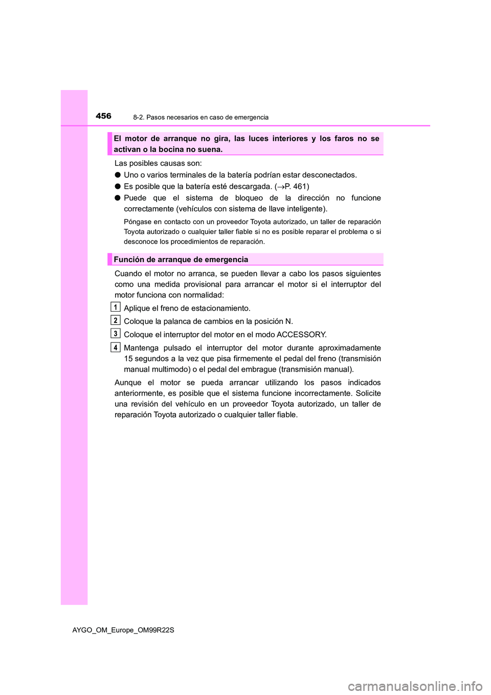 TOYOTA AYGO 2019 Manuale de Empleo (in Spanish) 4568-2. Pasos necesarios en caso de emergencia
AYGO_OM_Europe_OM99R22S
Las posibles causas son:
● Uno o varios terminales de la batería podrían estar desconectados.
● Es posible que la baterí TOYOTA AYGO 2019 Manuale de Empleo (in Spanish) 4568-2. Pasos necesarios en caso de emergencia
AYGO_OM_Europe_OM99R22S
Las posibles causas son:
● Uno o varios terminales de la batería podrían estar desconectados.
● Es posible que la baterí